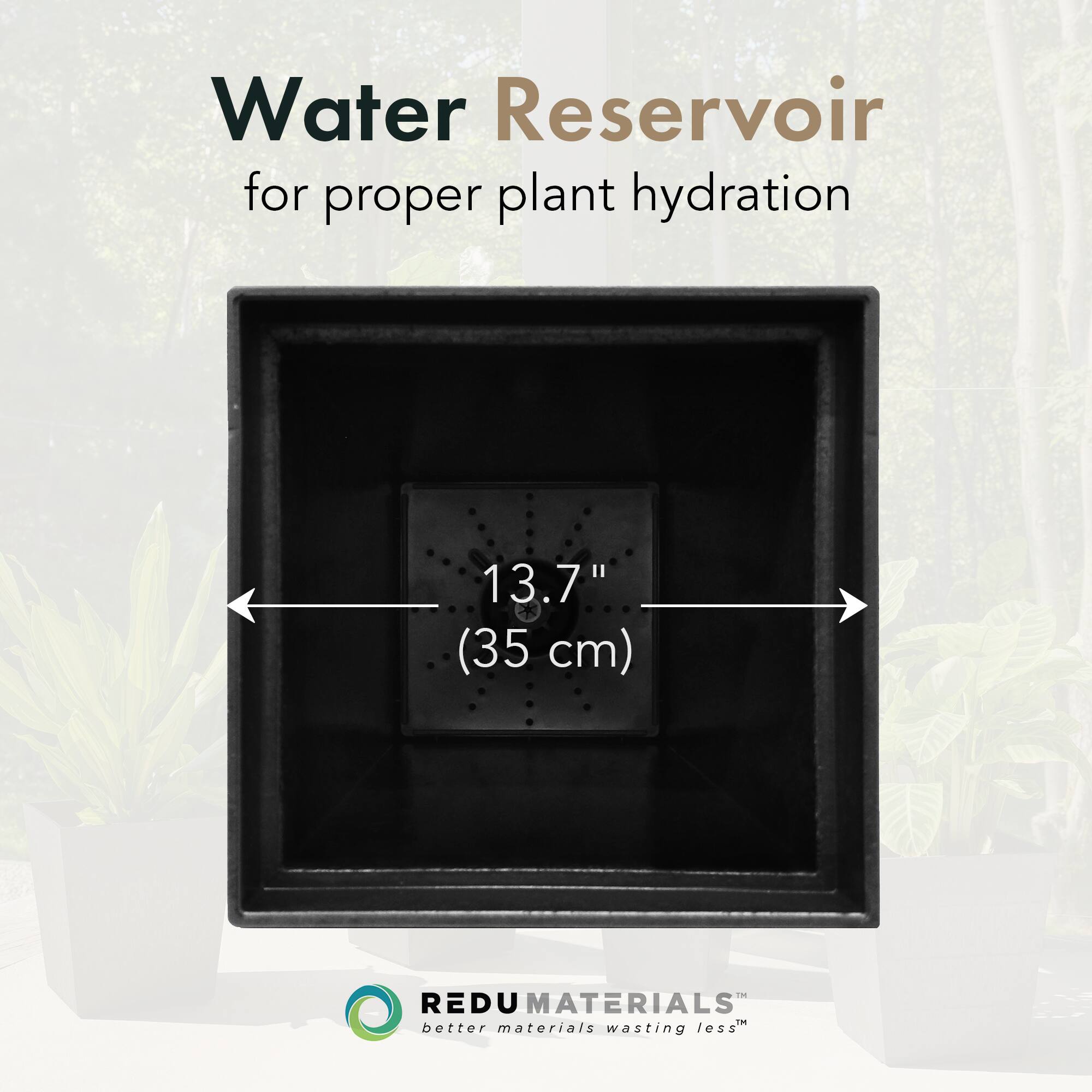 Water Reservoir  
for proper plant hydration  

13.7" (35 cm)  

REDU MATERIALS  
better materials wasting less™