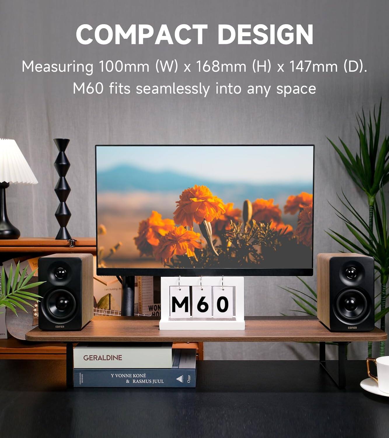 COMPACT DESIGN  
Measuring 100mm (W) x 168mm (H) x 147mm (D).  
M60 fits seamlessly into any space  

GERALDINE  
Y VONNE KONE & RASMUS JUUL
