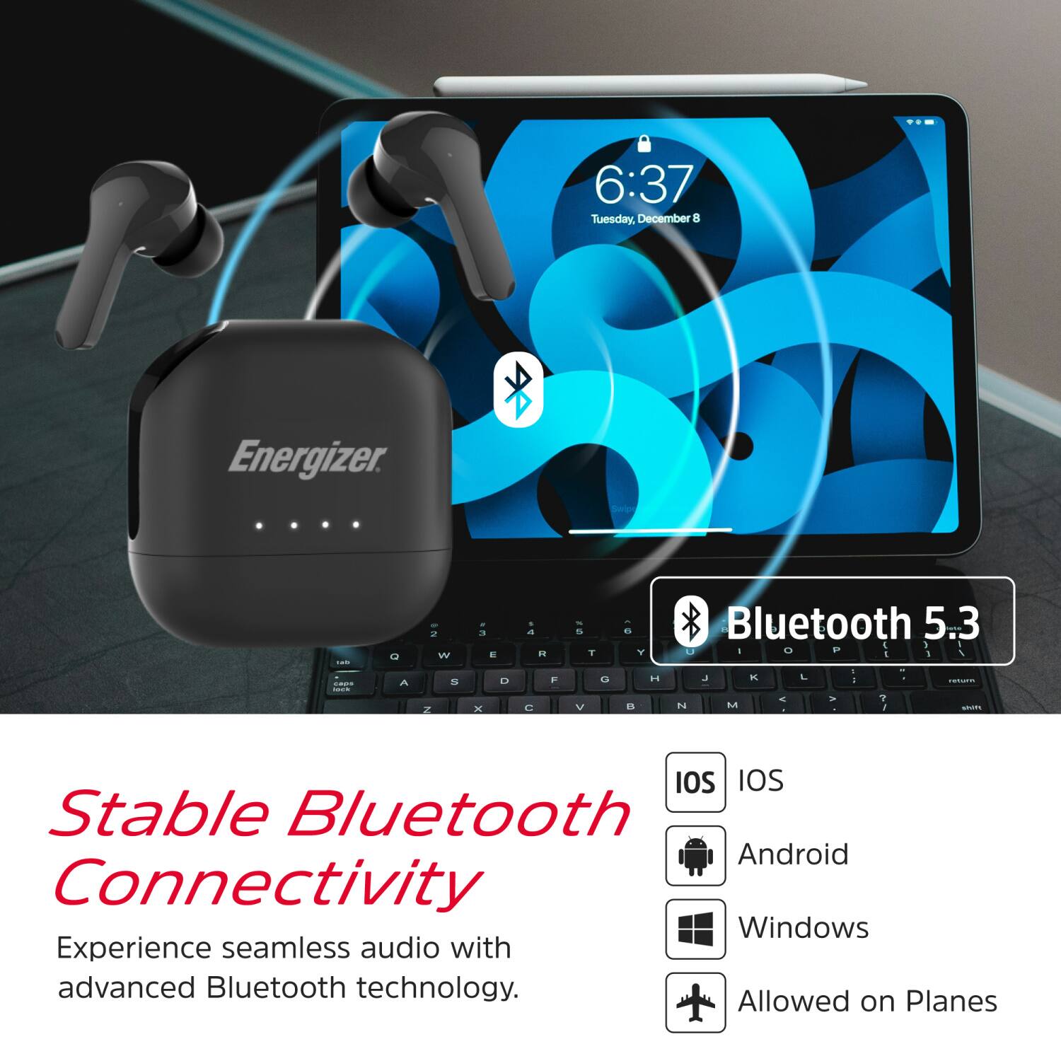 6:37 Tuesday, December 8

Energizer

Stable Bluetooth Connectivity

Experience seamless audio with advanced Bluetooth technology.

Bluetooth 5.3

IOS
IOS
Android
Windows
Allowed on Planes