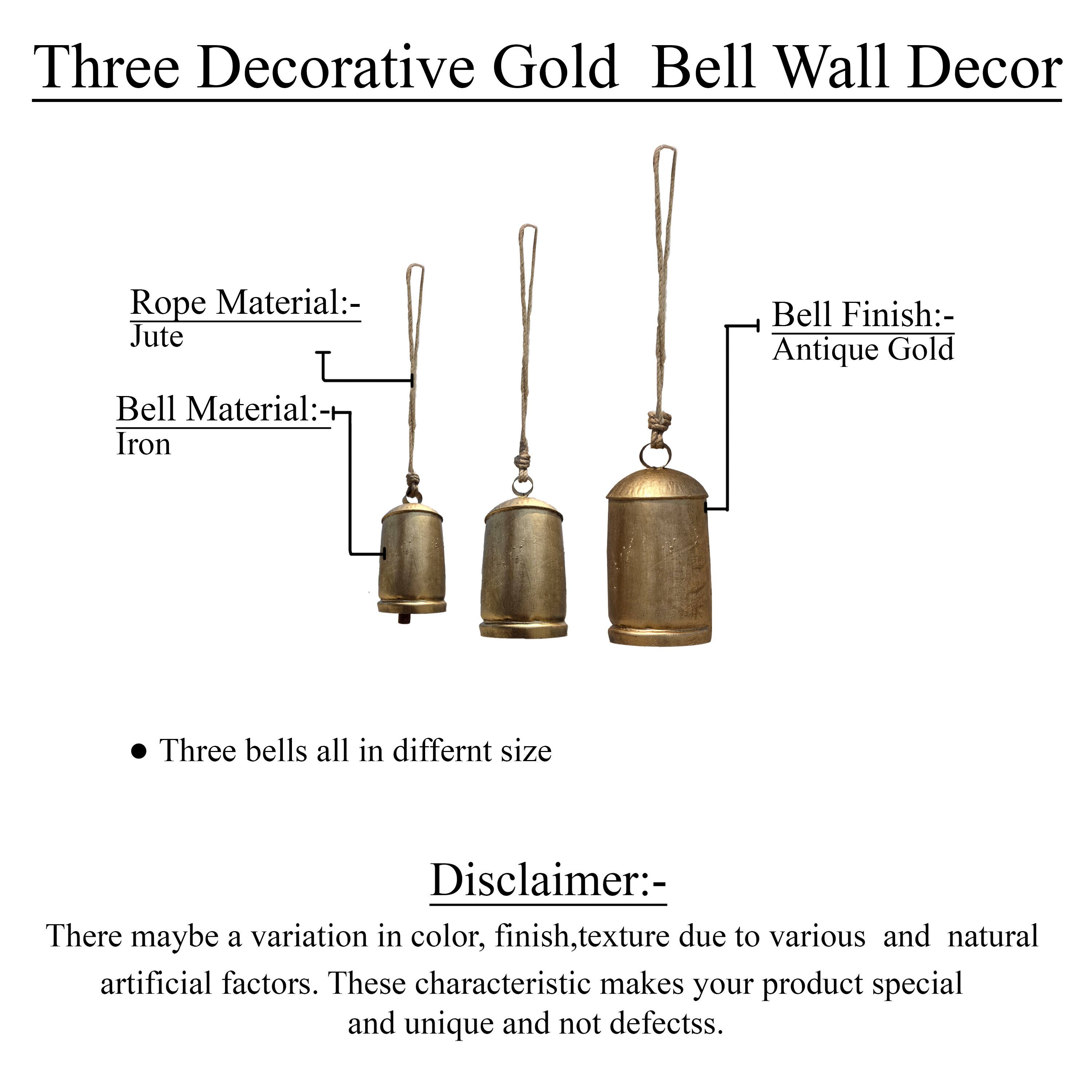 Three Decorative Gold Bell Wall Decor

Rope Material: Jute  
Bell Material: Iron  
Bell Finish: Antique Gold  

Three bells all in different sizes  

Disclaimer:  
There may be a variation in color, finish, texture due to various and natural artificial factors. These characteristics make your product special and unique and not defects.