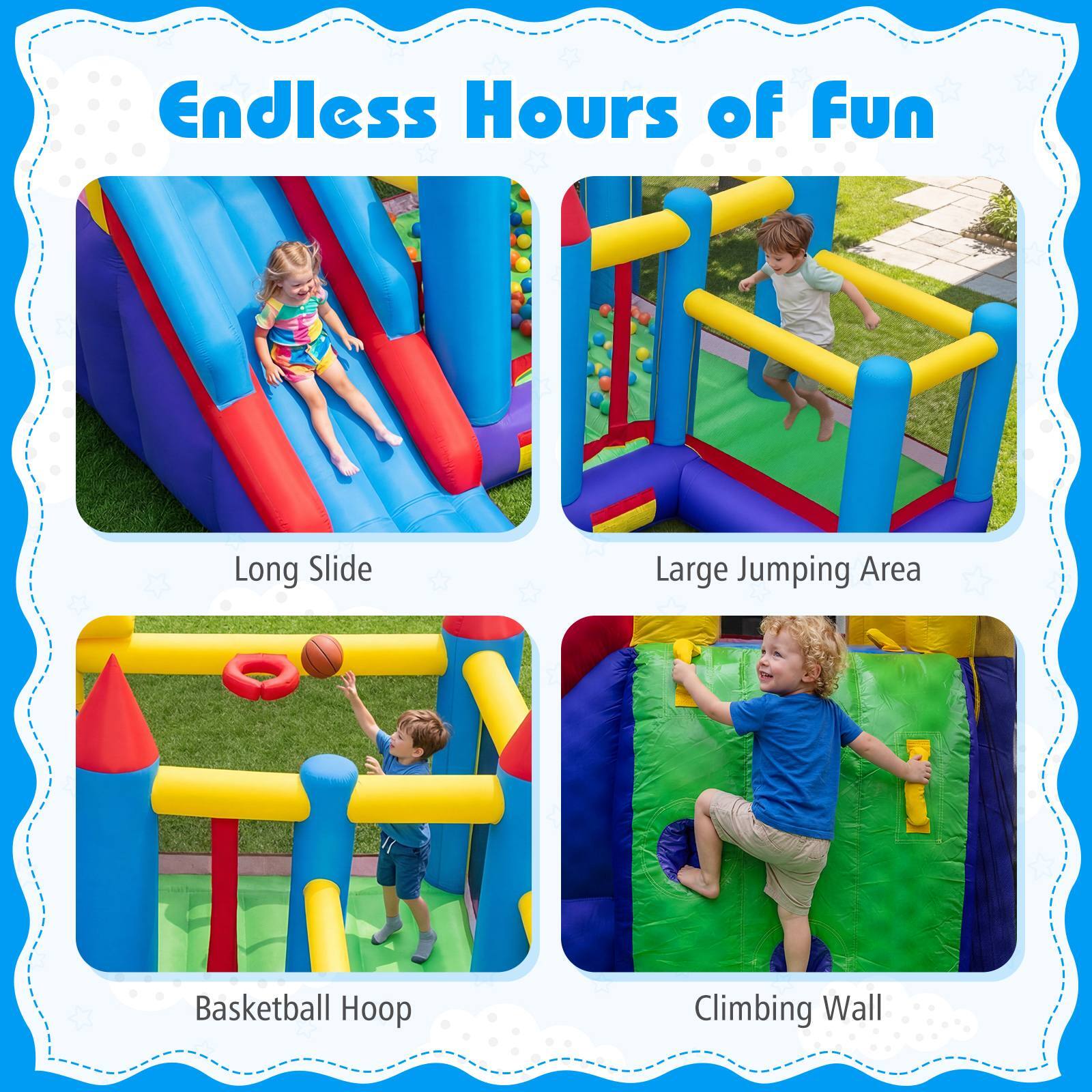 Endless Hours of Fun

- Long Slide
- Large Jumping Area
- Basketball Hoop
- Climbing Wall
