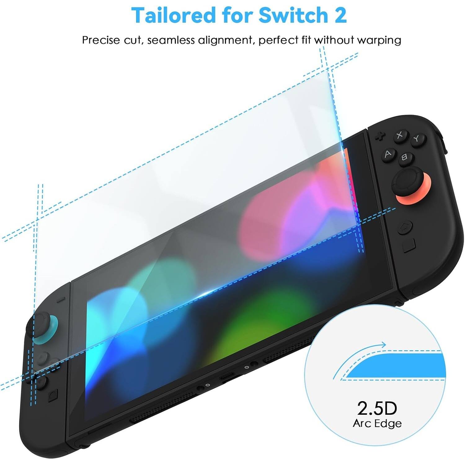 Tailored for Switch 2  
Precise cut, seamless alignment, perfect fit without warping  

2.5D Arc Edge