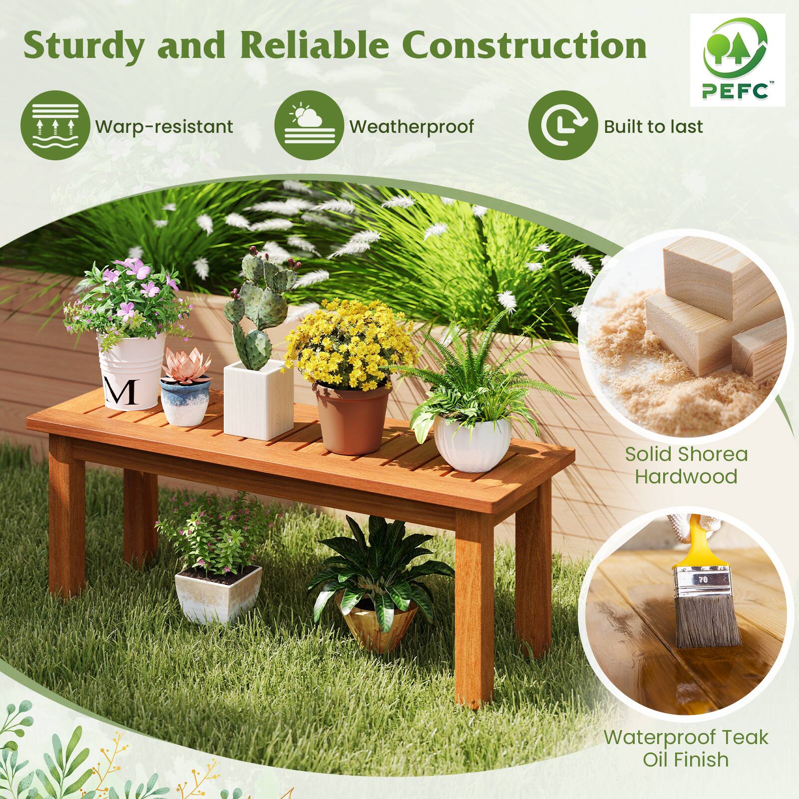 Sturdy and Reliable Construction  
PEFC  
Warp-resistant  
Weatherproof  
Built to last  

Solid Shorea Hardwood  

Waterproof Teak Oil Finish