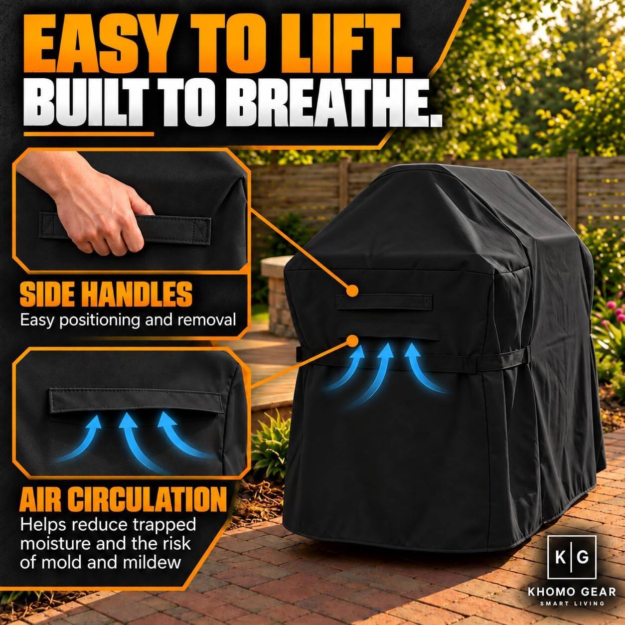 EASY TO LIFT. BUILT TO BREATHE.

SIDE HANDLES
Easy positioning and removal

AIR CIRCULATION
Helps reduce trapped moisture and the risk of mold and mildew

KHOMO GEAR
SMART LIVING