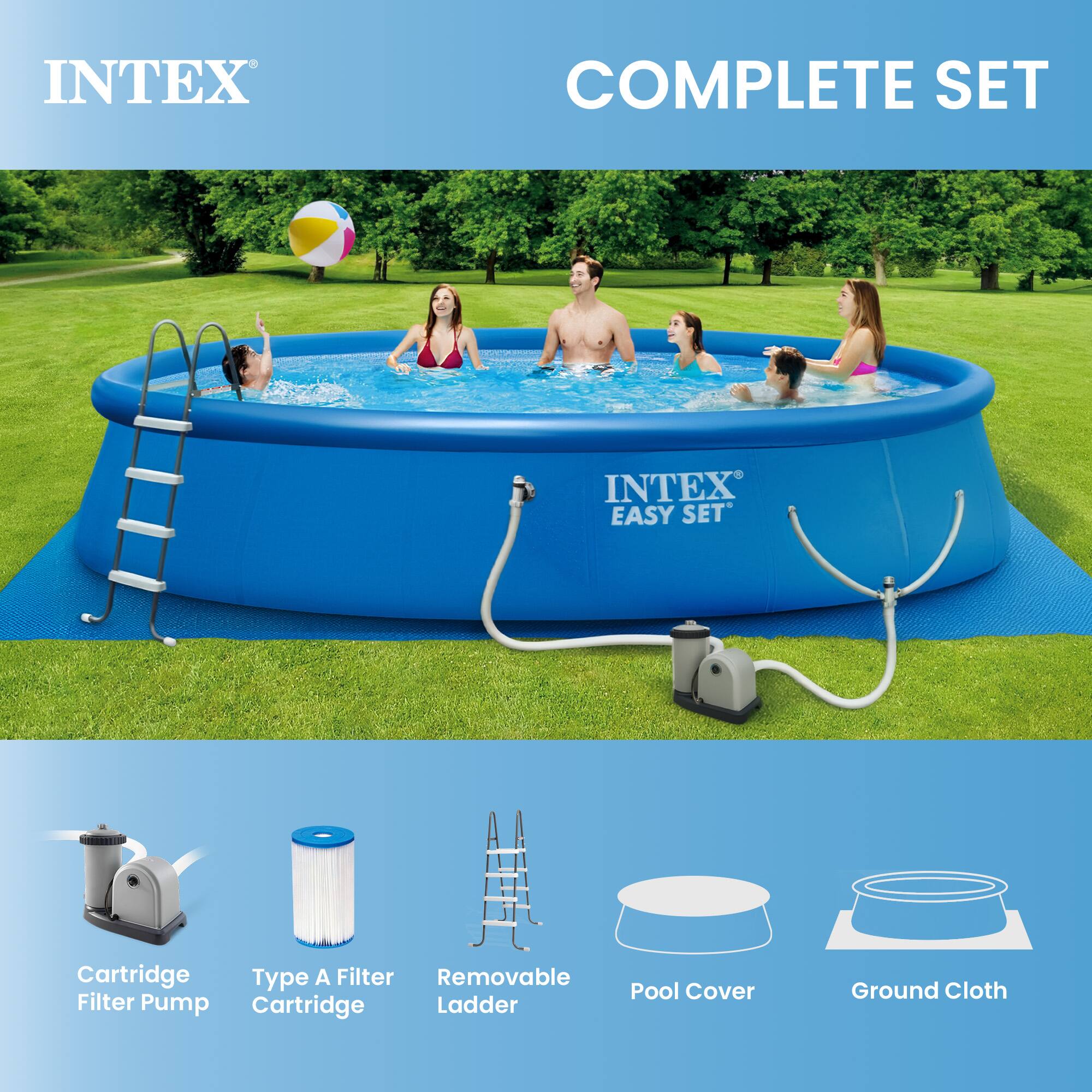 INTEX COMPLETE SET  
INTEX EASY SET*  
Cartridge Filter Pump  
Type A Filter Cartridge  
Removable Ladder  
Pool Cover  
Ground Cloth