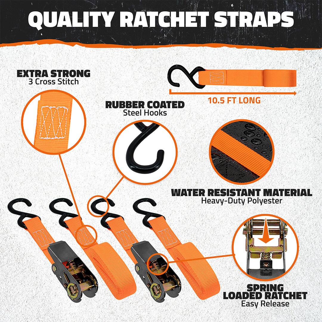 QUALITY RATCHET STRAPS

- EXTRA STRONG
  - 3 Cross Stitch

- RUBBER COATED
  - Steel Hooks

- 10.5 FT LONG

- WATER RESISTANT MATERIAL
  - Heavy-Duty Polyester

- SPRING LOADED RATCHET
  - Easy Release