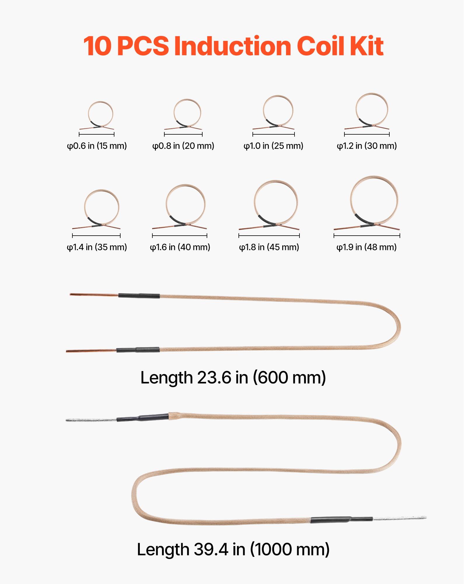 10 PCS Induction Coil Kit

0.6 in (15 mm)
0.8 in (20 mm)
1.0 in (25 mm)
1.2 in (30 mm)
1.4 in (35 mm)
1.6 in (40 mm)
1.8 in (45 mm)
1.9 in (48 mm)

Length 23.6 in (600 mm)
Length 39.4 in (1000 mm)