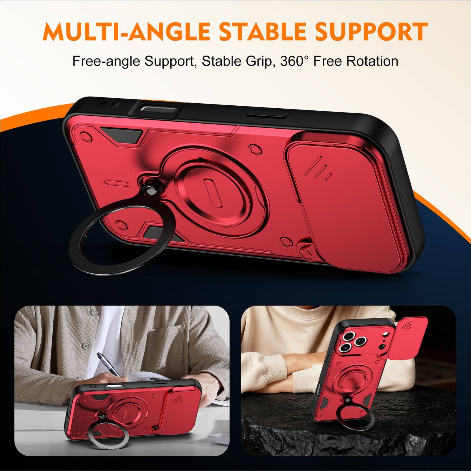 MULTI-ANGLE STABLE SUPPORT  
Free-angle Support, Stable Grip, 360° Free Rotation
