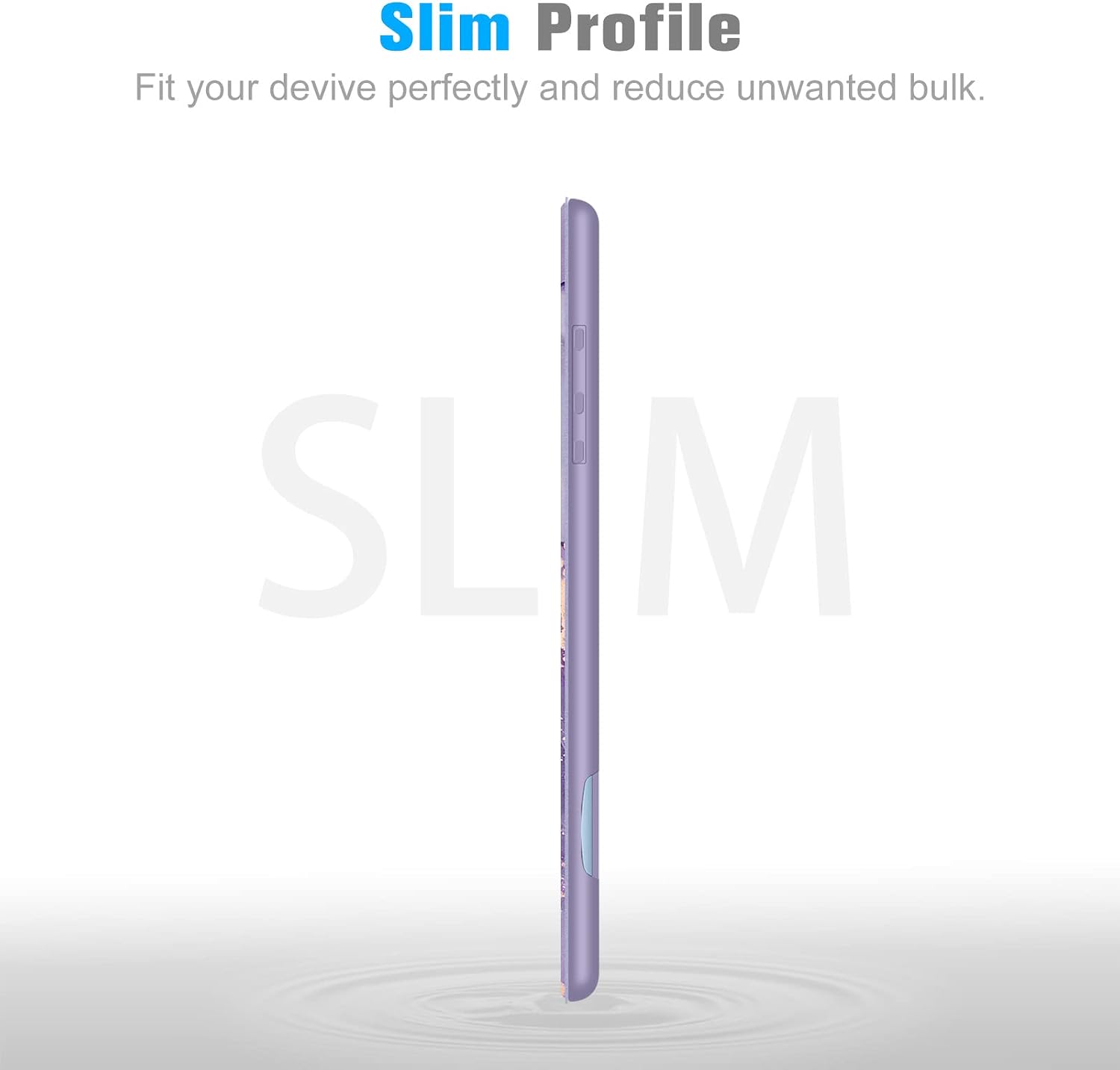 Slim Profile  
Fit your device perfectly and reduce unwanted bulk.