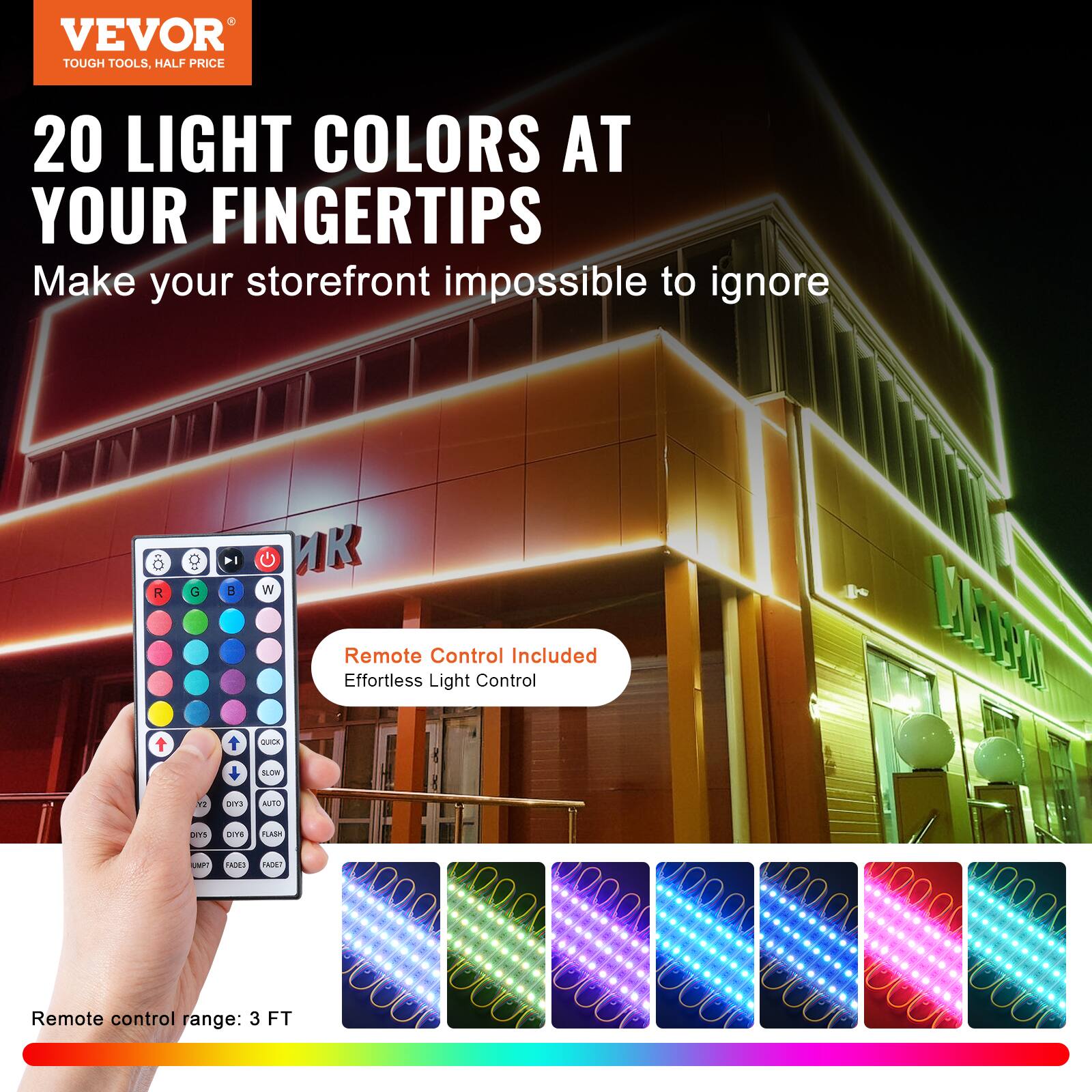 VEVOR  
TOUGH TOOLS, HALF PRICE  

20 LIGHT COLORS AT YOUR FINGERTIPS  
Make your storefront impossible to ignore  

Remote Control Included  
Effortless Light Control  

Remote control range: 3 FT