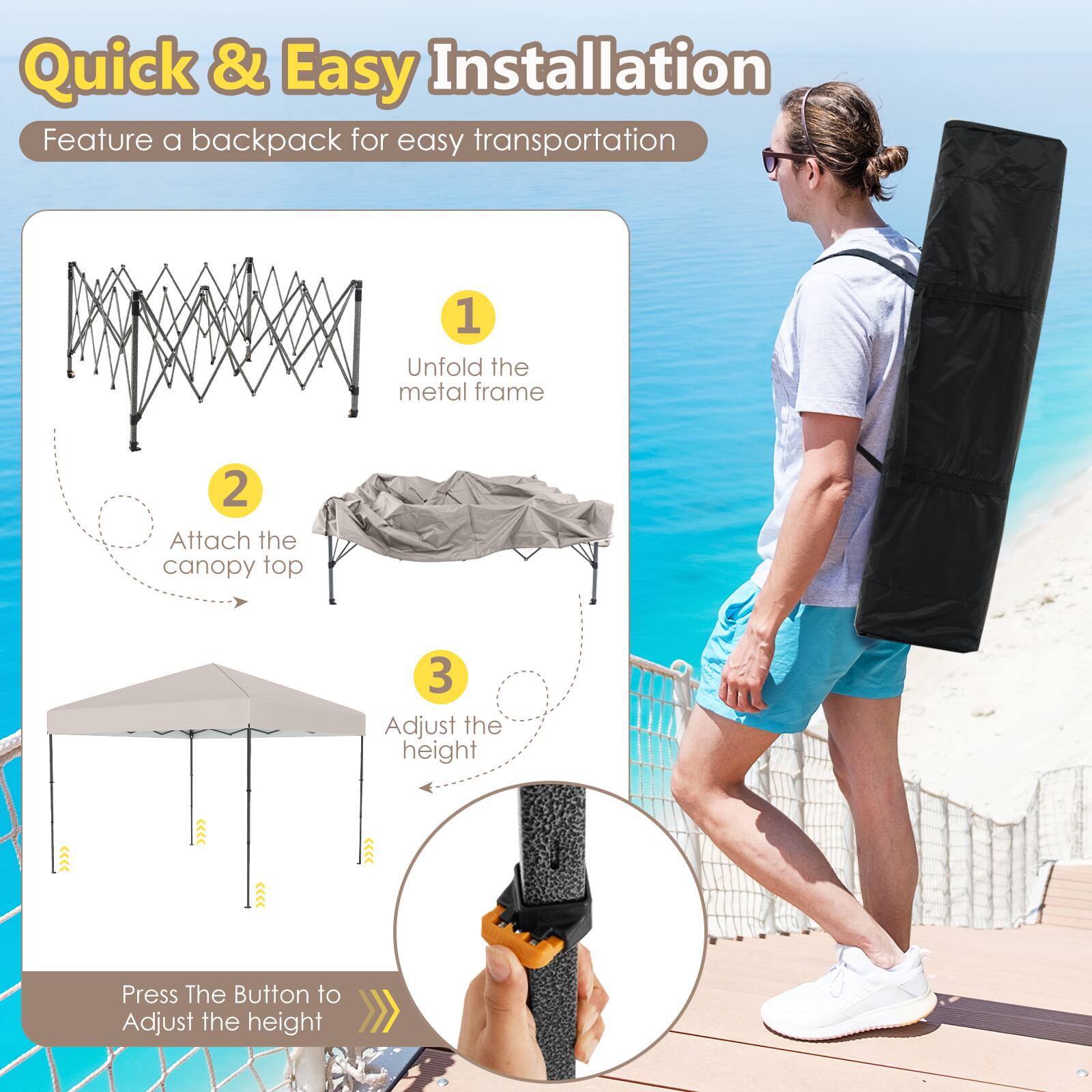 Quick & Easy Installation  
Feature a backpack for easy transportation  

1. Unfold the metal frame  
2. Attach the canopy top  
3. Adjust the height  

Press The Button to Adjust the height
