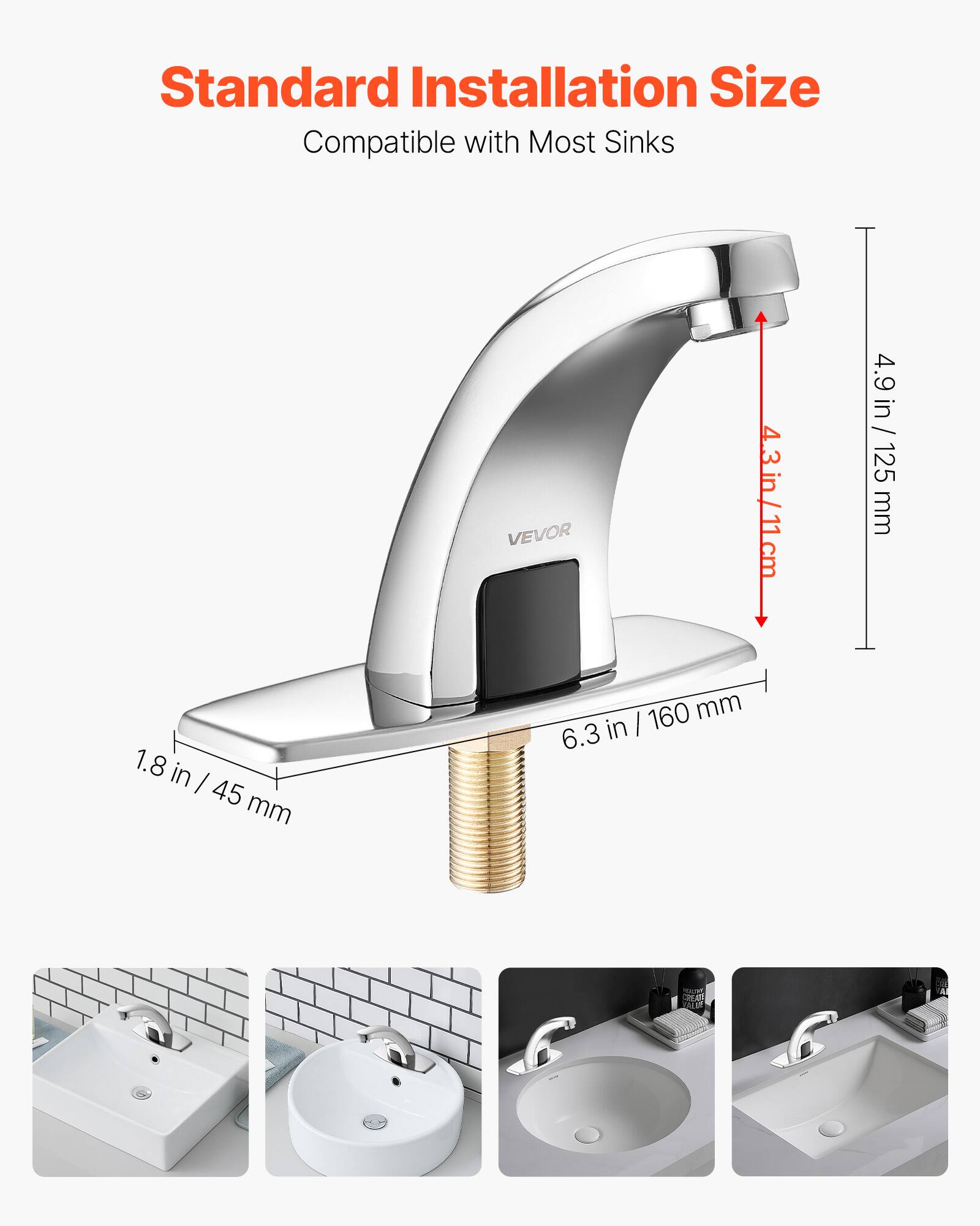 Standard Installation Size  
Compatible with Most Sinks  

VEVOR  
4.3 in / 11 cm  
4.9 in / 125 mm  
1.8 in / 45 mm  
6.3 in / 160 mm