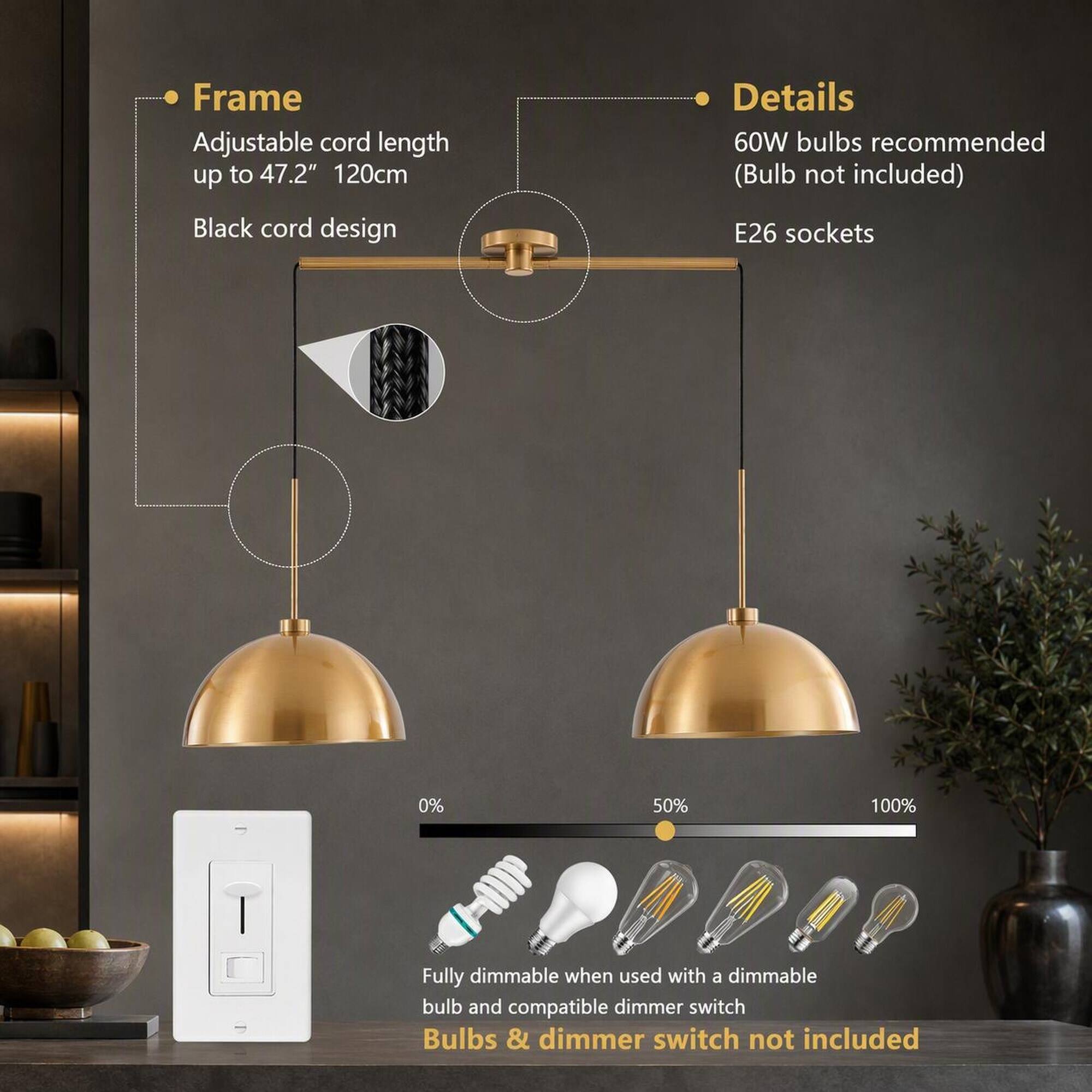 Frame Adjustable cord length up to 47.2" 120cm  
Black cord design  

Details 60W bulbs recommended (Bulb not included)  
E26 sockets  

0% 50% 100%  
Fully dimmable when used with a dimmable bulb and compatible dimmer switch  
Bulbs & dimmer switch not included