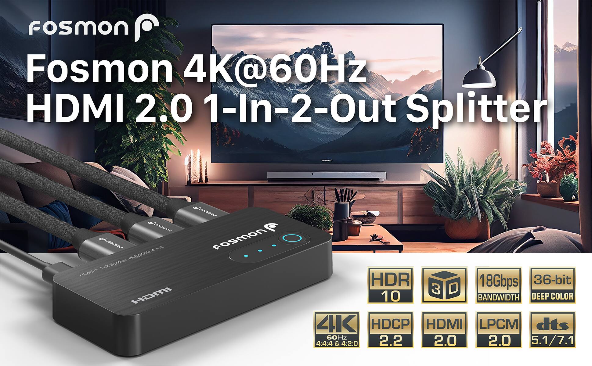 fosmon Fosmon 4K@60Hz HDMI 2.0 1-In-2-Out Splitter 18Gbps 36-bit 3D 10 BANDWIDTH DEEP COLOR 4K HDCP HDMI LPCM dts 60Hz 4:4:4 & 4:2:0 2.2 2.0 2.0 5.1/7.1