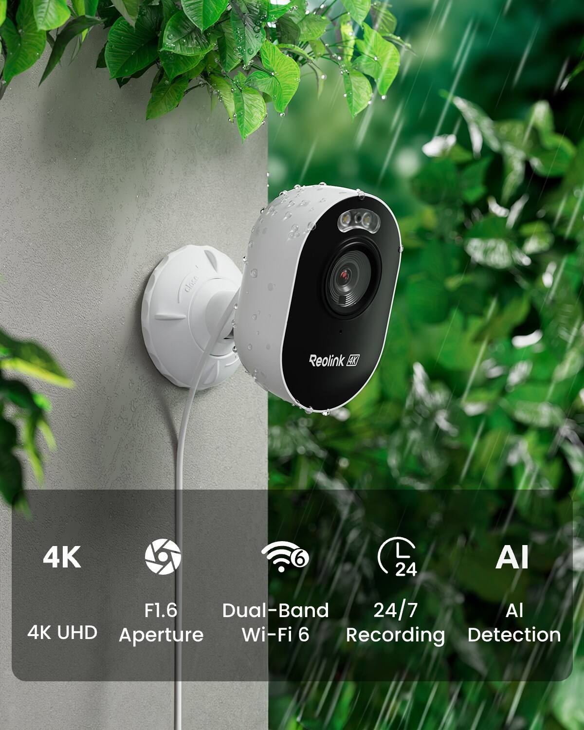 Reolink 4K  
4K UHD  
F1.6 Aperture  
Dual-Band Wi-Fi 6  
24/7 Recording  
AI Detection