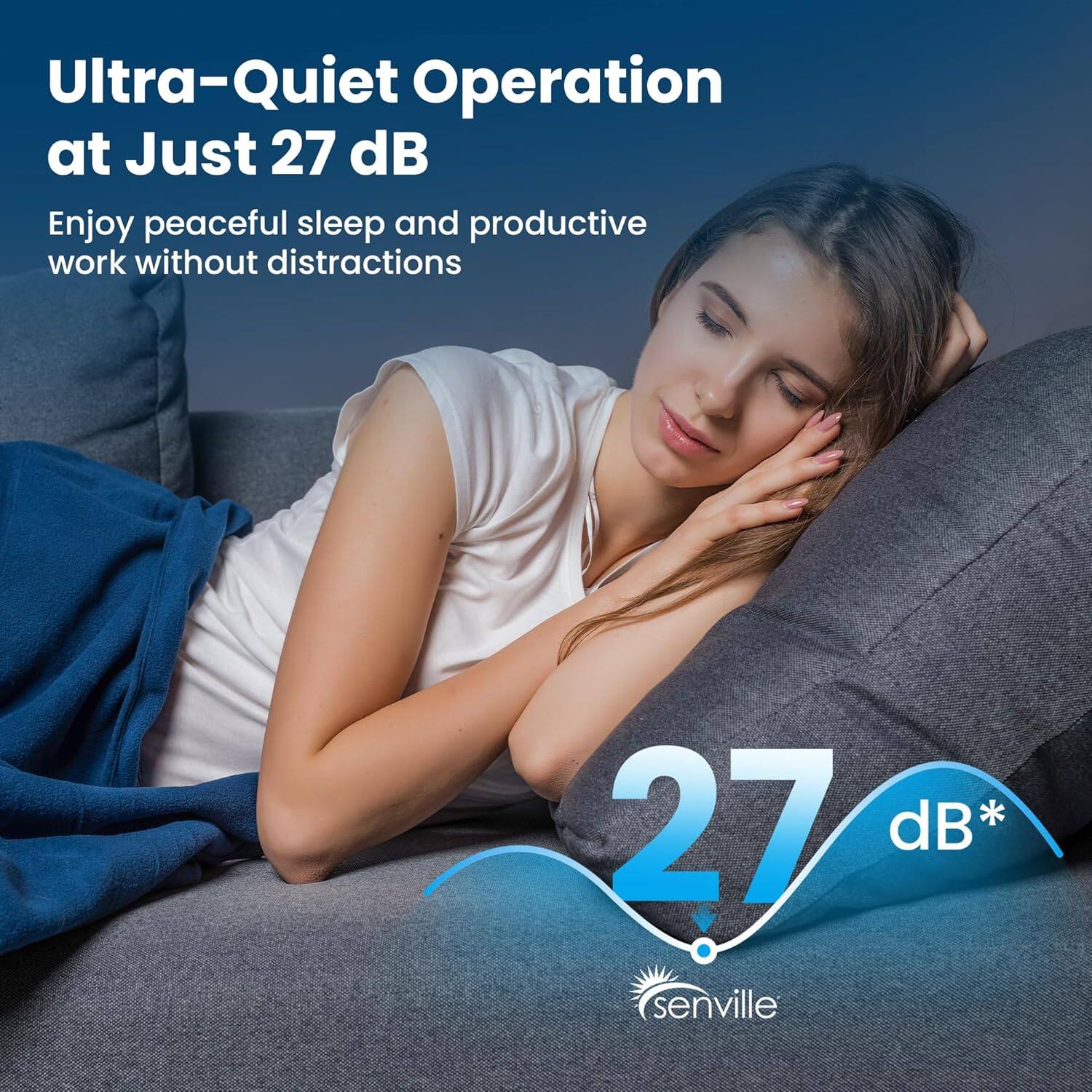 Ultra-Quiet Operation at Just 27 dB  
Enjoy peaceful sleep and productive work without distractions  
27 dB*  
senville