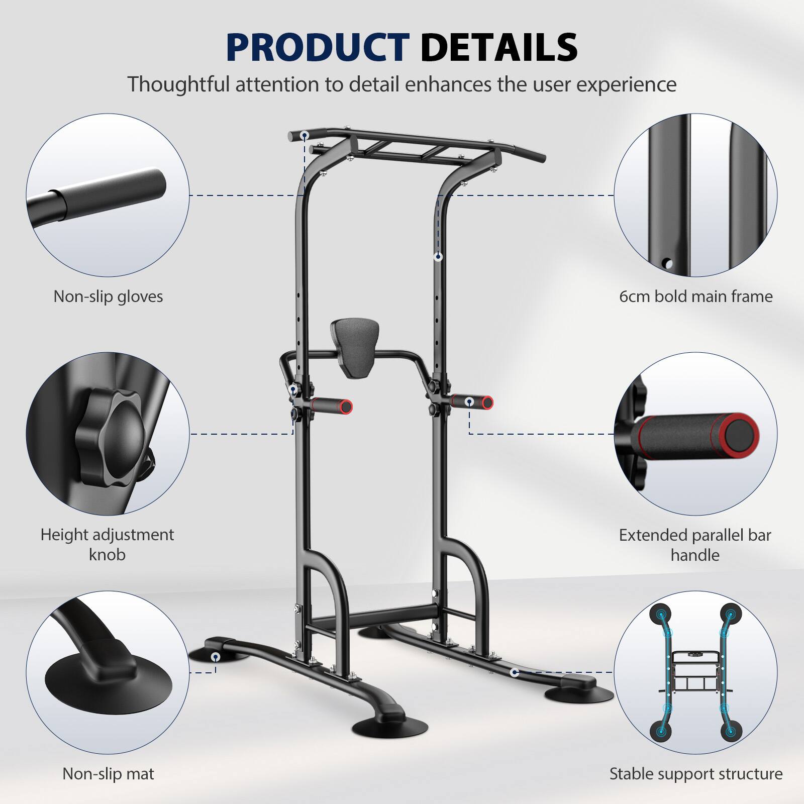 PRODUCT DETAILS  
Thoughtful attention to detail enhances the user experience  
- Non-slip gloves  
- 6cm bold main frame  
- Height adjustment knob  
- Extended parallel bar handle  
- Non-slip mat  
- Stable support structure
