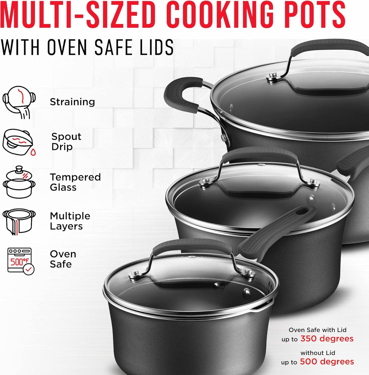 MULTI-SIZED COOKING POTS WITH OVEN SAFE LIDS

- Straining
- Spout Drip
- Tempered Glass
- Multiple Layers
- Oven Safe

Oven Safe with Lid up to 350 degrees  
without Lid up to 500 degrees