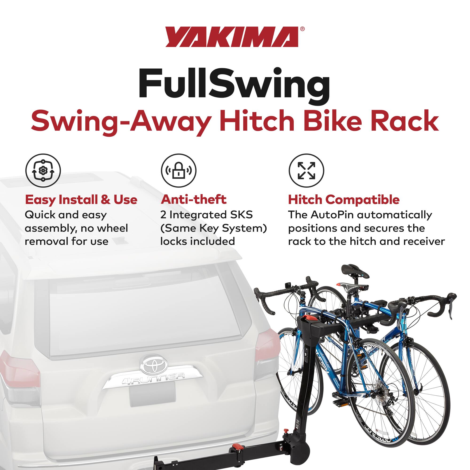 YAKIMA FullSwing Swing-Away Hitch Bike Rack

Easy Install & Use
Quick and easy assembly, no wheel removal for use

Anti-theft
2 Integrated SKS (Same Key System) locks included

Hitch Compatible
The AutoPin automatically positions and secures the rack to the hitch and receiver