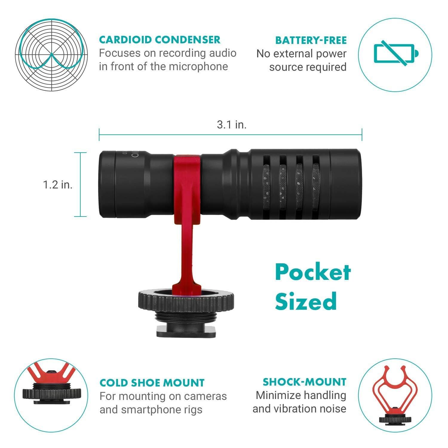 CARDIOID CONDENSER  
Focuses on recording audio in front of the microphone

BATTERY-FREE  
No external power source required

3.1 in.  
1.2 in.

Pocket Sized

COLD SHOE MOUNT  
For mounting on cameras and smartphone rigs

SHOCK-MOUNT  
Minimize handling and vibration noise