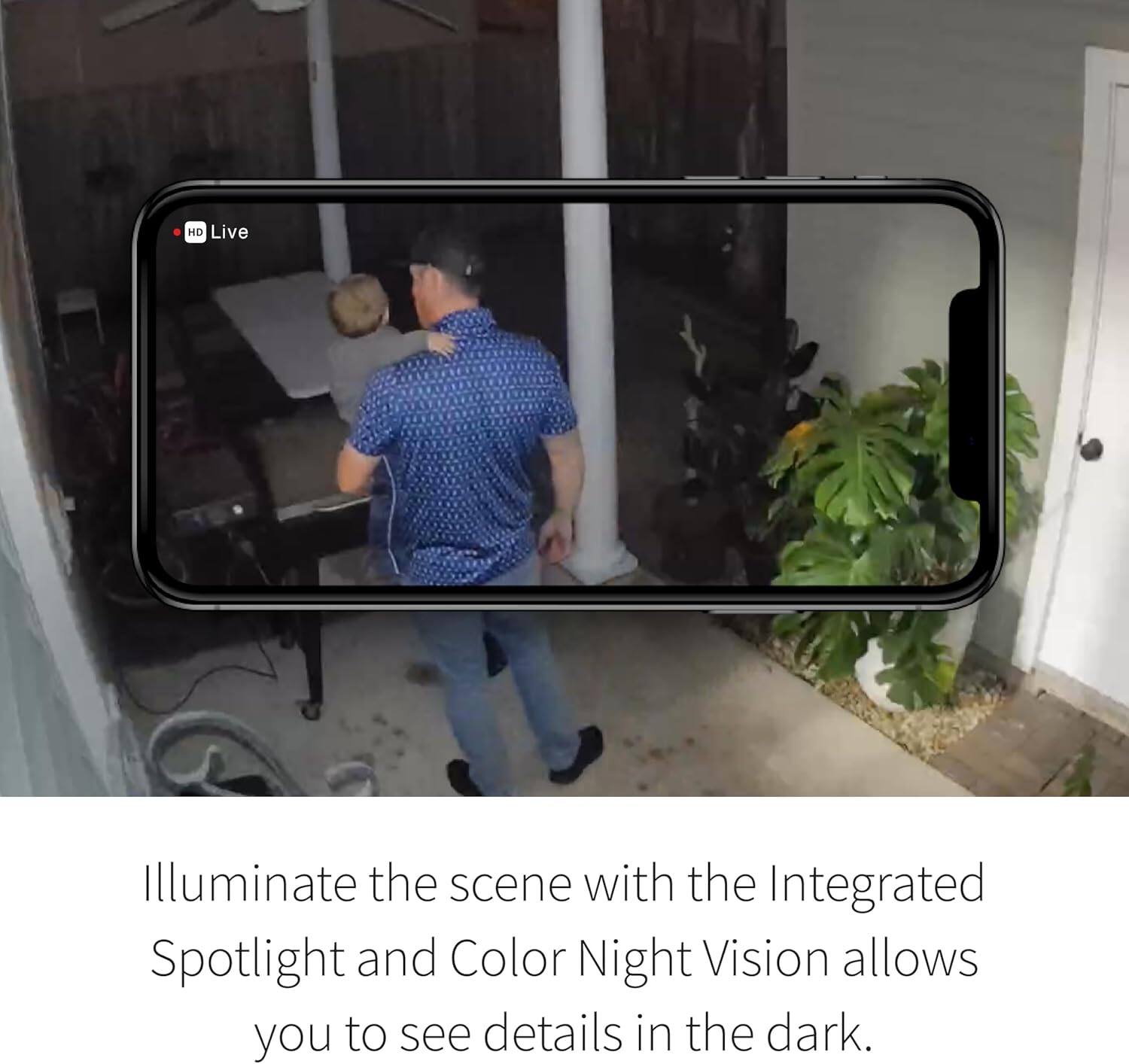 Illuminate the scene with the Integrated Spotlight and Color Night Vision allows you to see details in the dark.