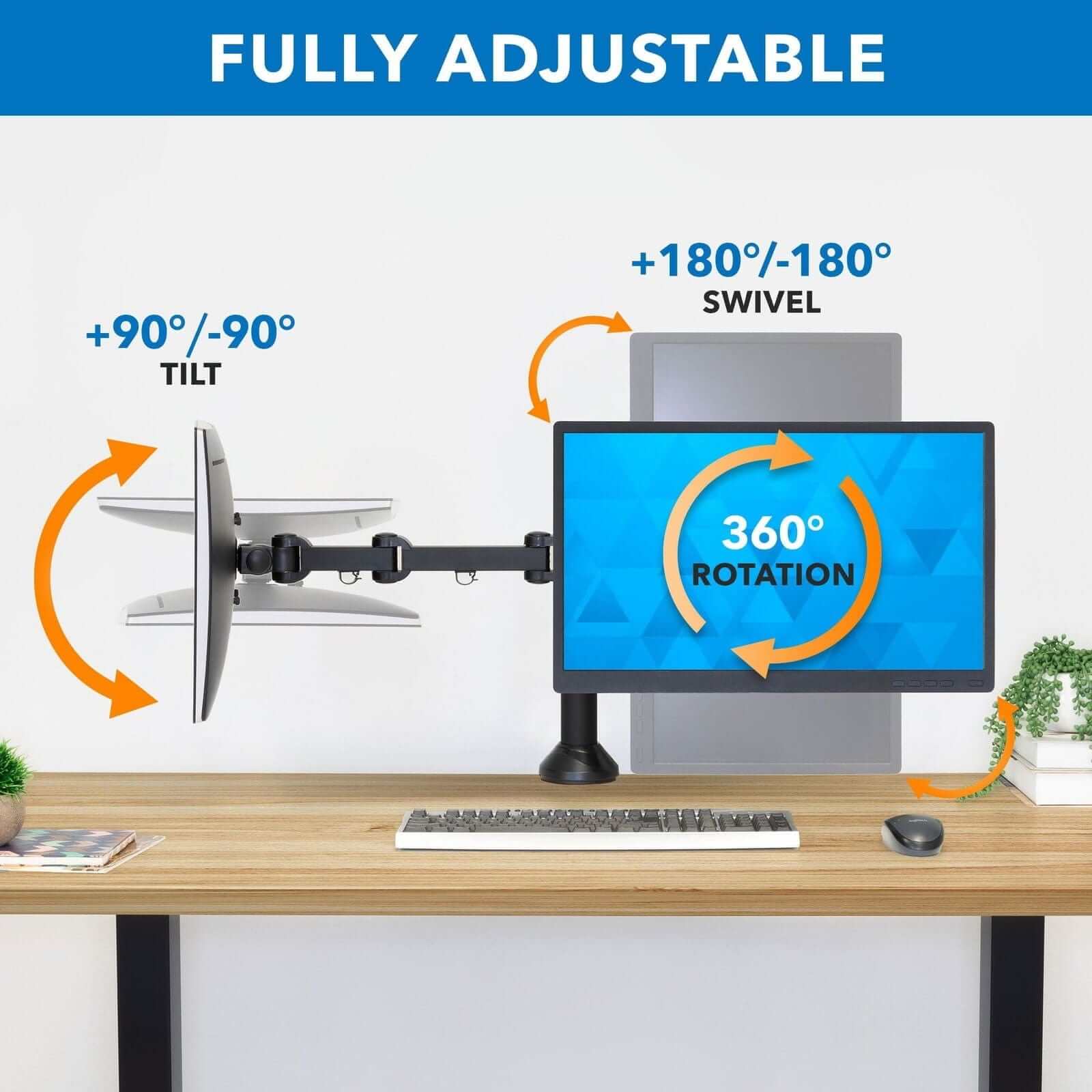 FULLY ADJUSTABLE  
+90°/-90° TILT  
+180°/-180° SWIVEL  
360° ROTATION