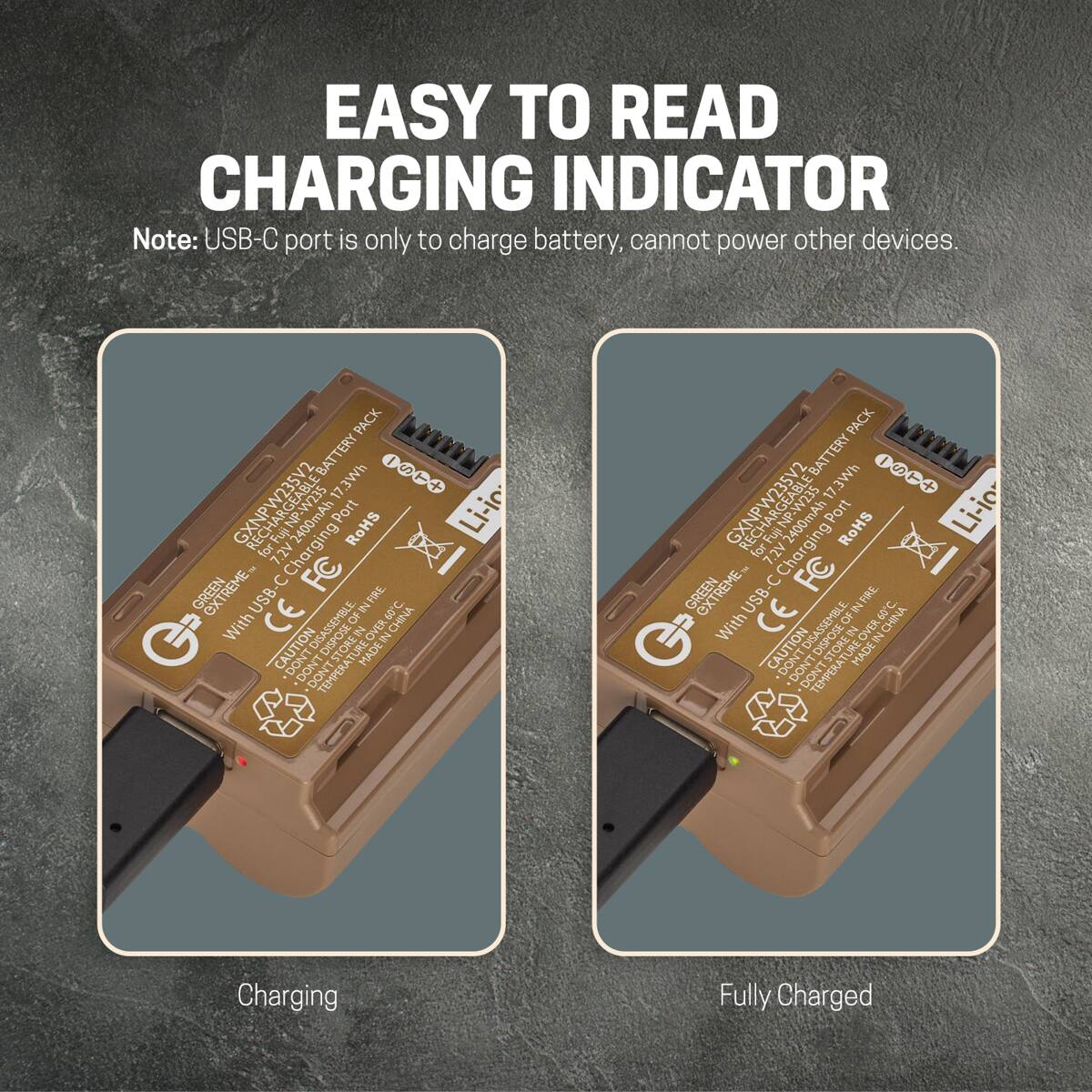 EASY TO READ CHARGING INDICATOR  
Note: USB-C port is only to charge battery, cannot power other devices.

PACK BATTERY 17.3Wh 1 S 17. GXNPW235V2 IM for 7.2V Charging 2400mAh FC Port RoHS GREEN EXTREME With USB- CE ASSEMBLE. OF IN IN OVER FIRE 60 CHINA C. DISPOSE IN CAUTION DON'T TEMPERA TURE MADE

Li-io

Charging  
Fully Charged