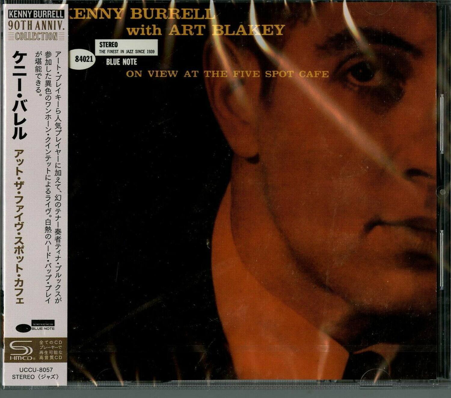KENNY BURRELL  
90TH ANNIV.  
with ART BLAKEY  
COLLECTION  

STEREO  
THE FINEST IN JAZZ SINCE 1939  
BLUE NOTE  
ON VIEW AT THE FIVE SPOT CAFE  

STEREO  
BLUE NOTE CD  
HMCD  
UCCU-8057  
STEREO  

84021  

全曲のCD  
再生可能な  
高音質CD  

UCCU-8057  
STEREO
