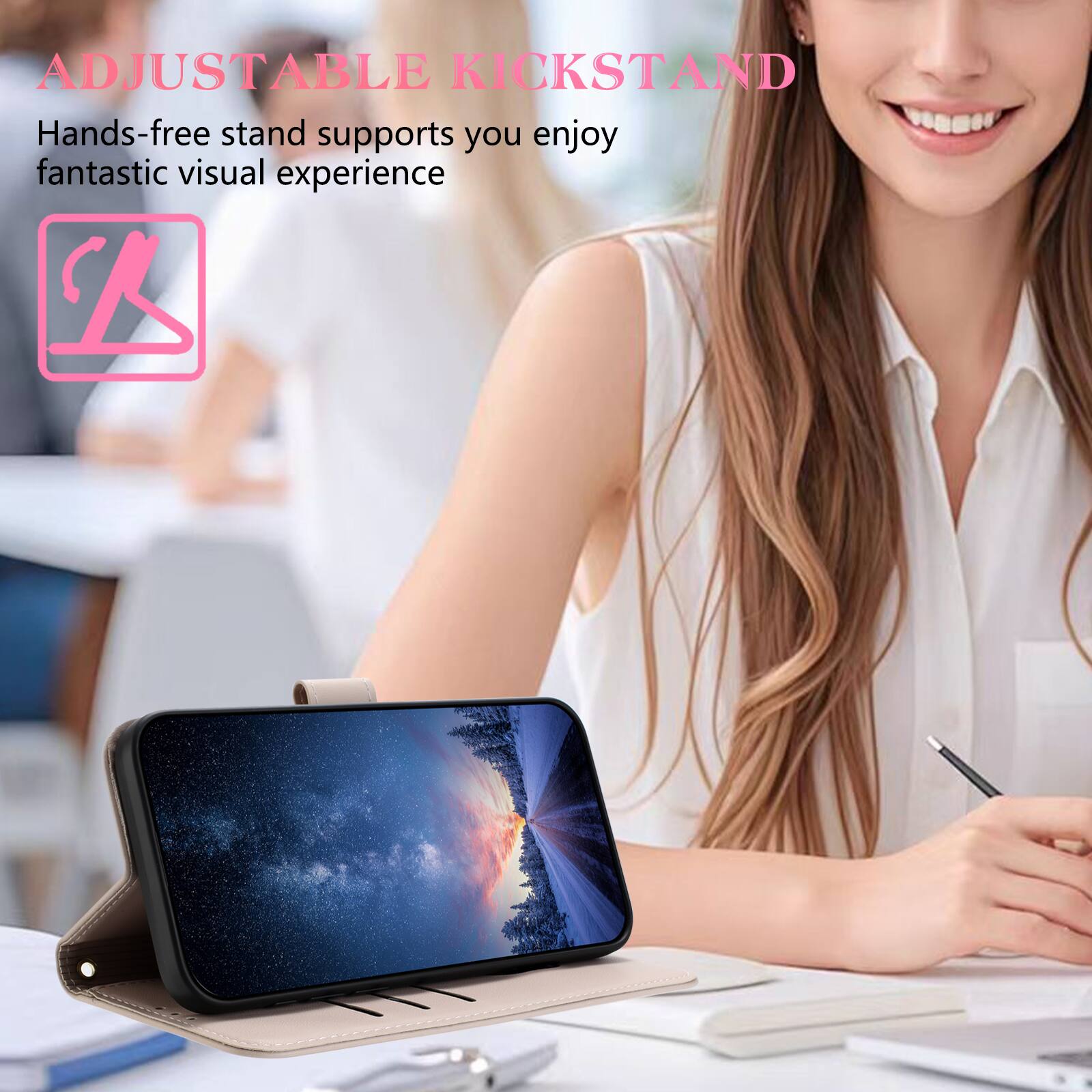 ADJUSTABLE KICKSTAND  
Hands-free stand supports you enjoy fantastic visual experience