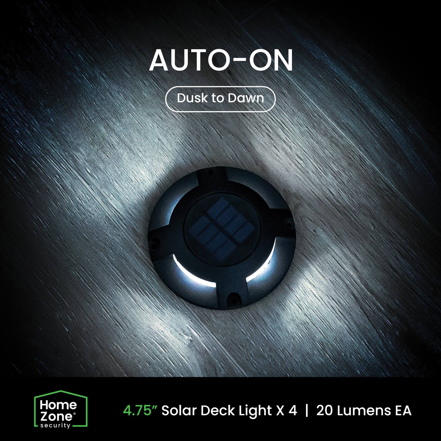 AUTO-ON  
Dusk to Dawn  

Home Zone security  

4.75" Solar Deck Light X 4 | 20 Lumens EA