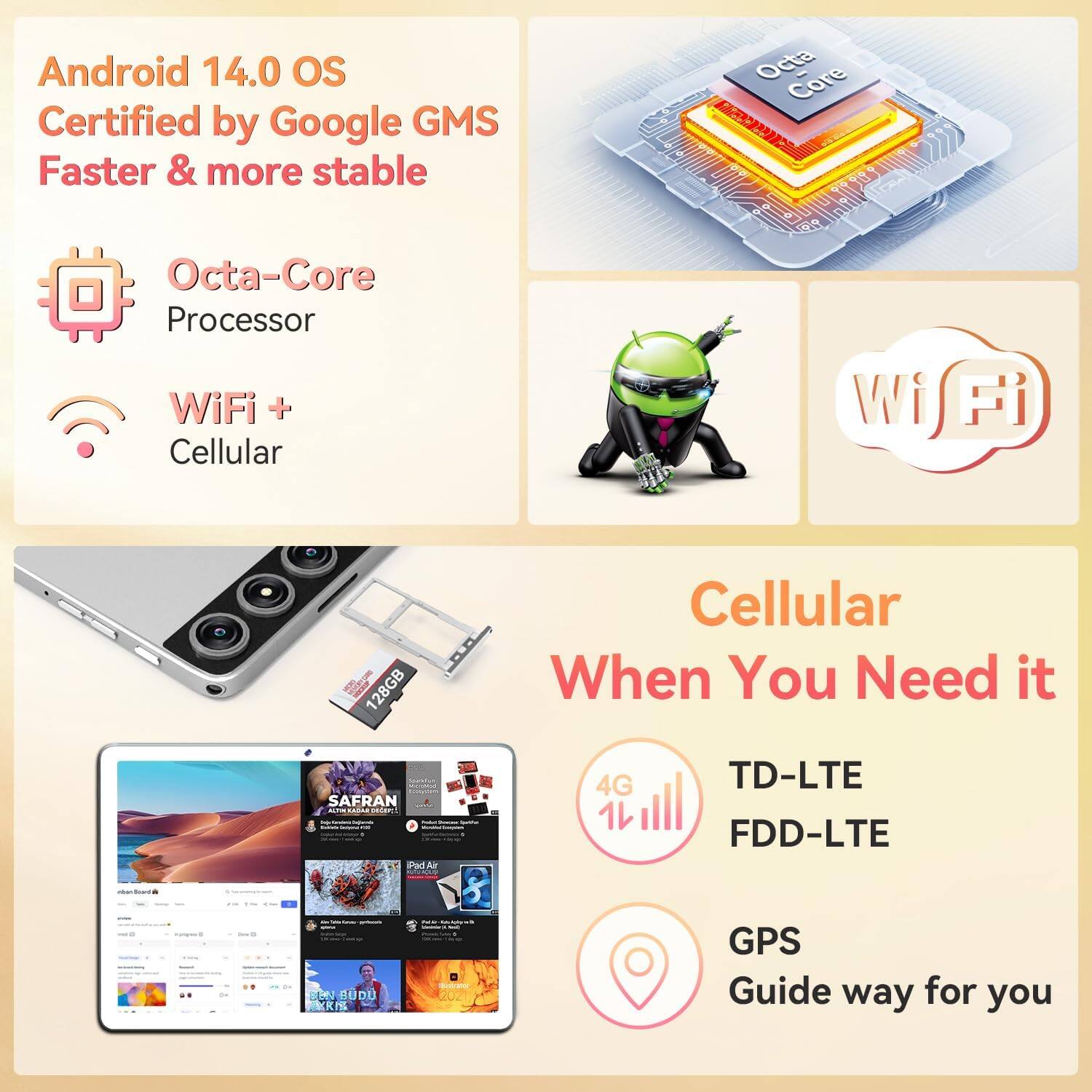 Android 14.0 OS  
Certified by Google GMS  
Faster & more stable  

Octa-Core Processor  

WiFi + Cellular  

Cellular When You Need it  

TD-LTE  
FDD-LTE  

GPS  
Guide way for you  

128GB  

SAFRAN  
ALUMINUM LANTERN  

Pad Air  

SEN BUDU