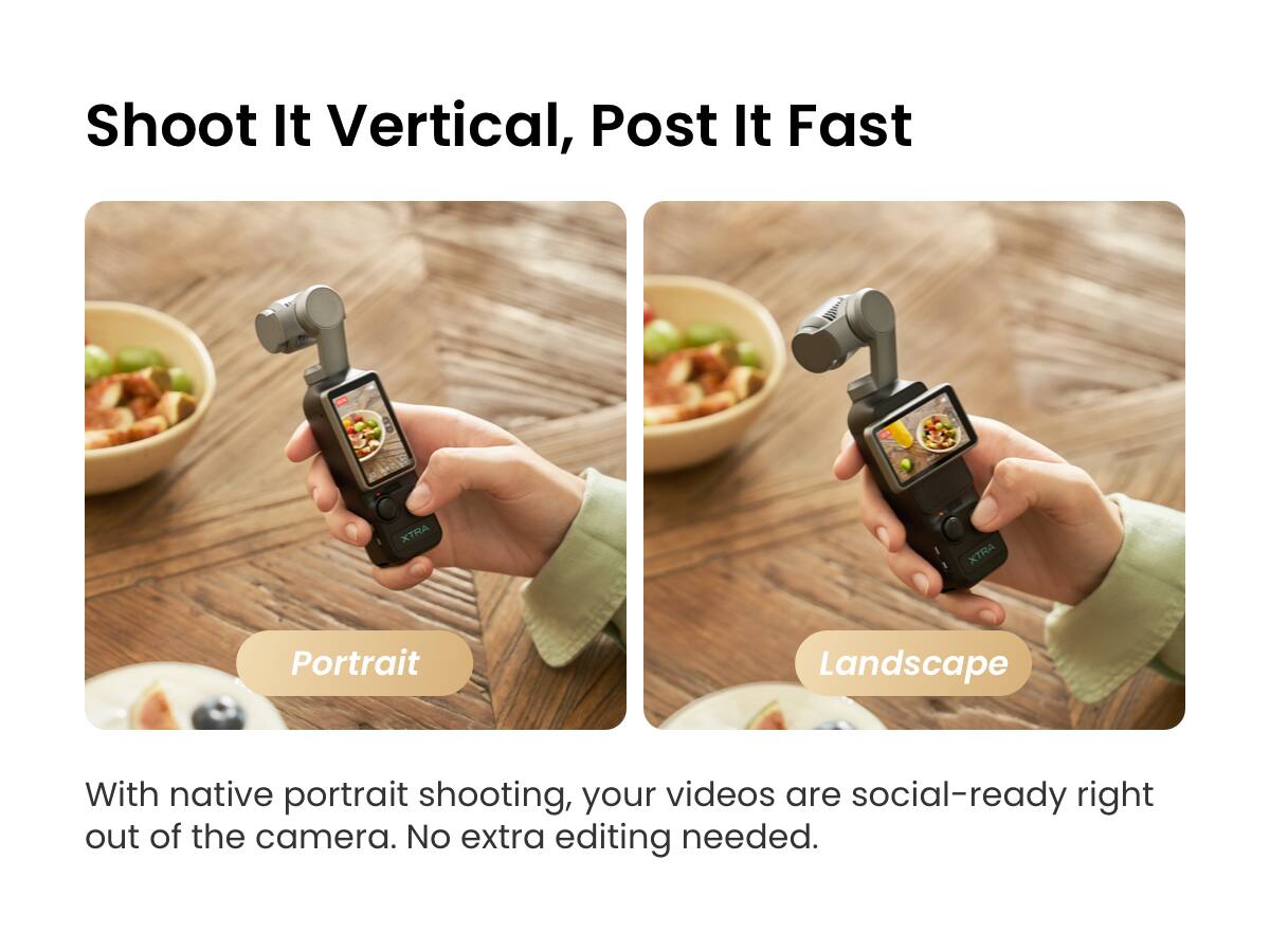 Shoot It Vertical, Post It Fast

Portrait Landscape

With native portrait shooting, your videos are social-ready right out of the camera. No extra editing needed.