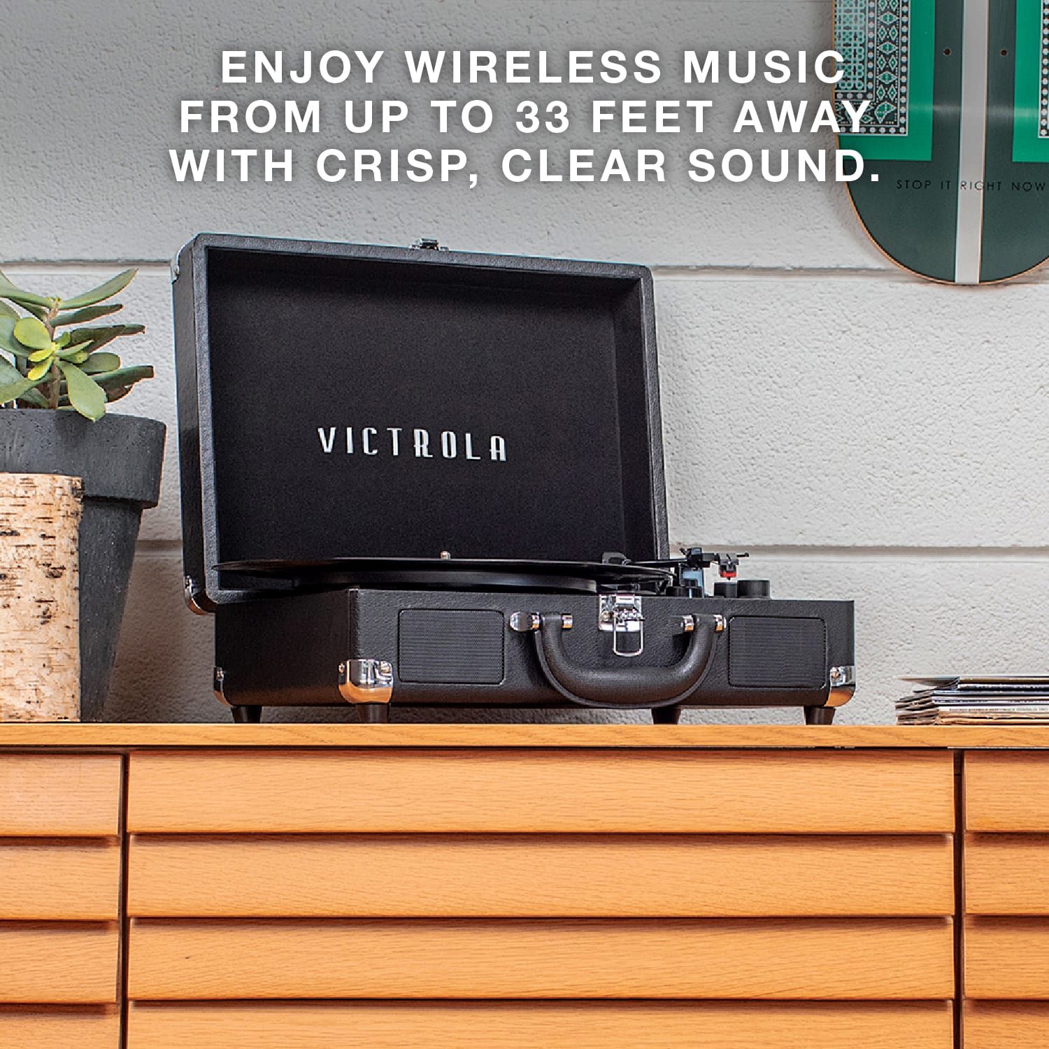 ENJOY WIRELESS MUSIC FROM UP TO 33 FEET AWAY WITH CRISP, CLEAR SOUND.
STOP IT RIGHT NOW VICTROLA