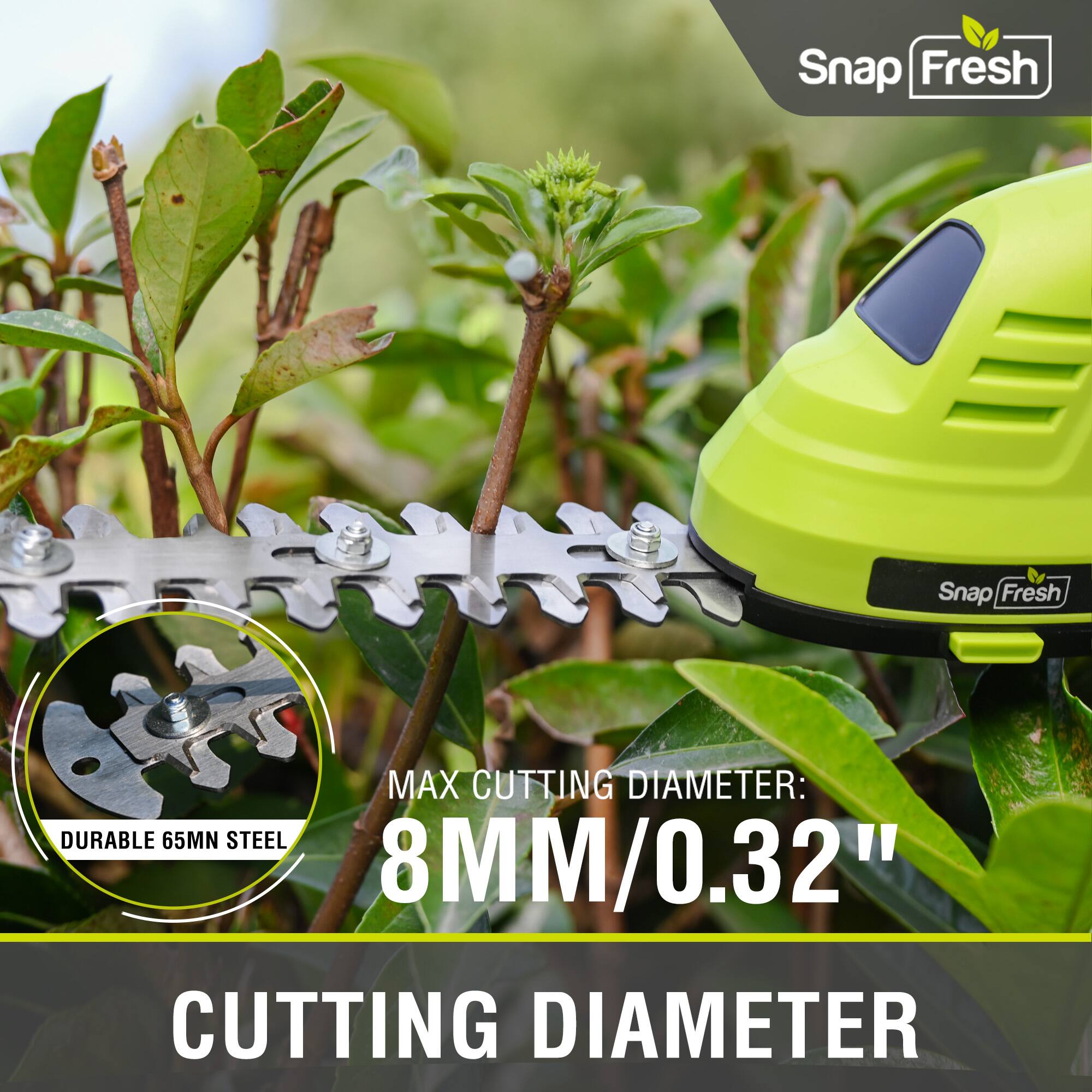 Snap Fresh  
DURABLE 65MN STEEL  
MAX CUTTING DIAMETER: 8MM/0.32"  
CUTTING DIAMETER