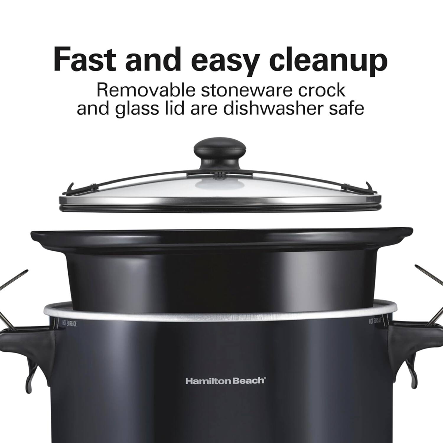 Fast and easy cleanup  
Removable stoneware crock and glass lid are dishwasher safe  
HOT SURFACE  
Hamilton Beach