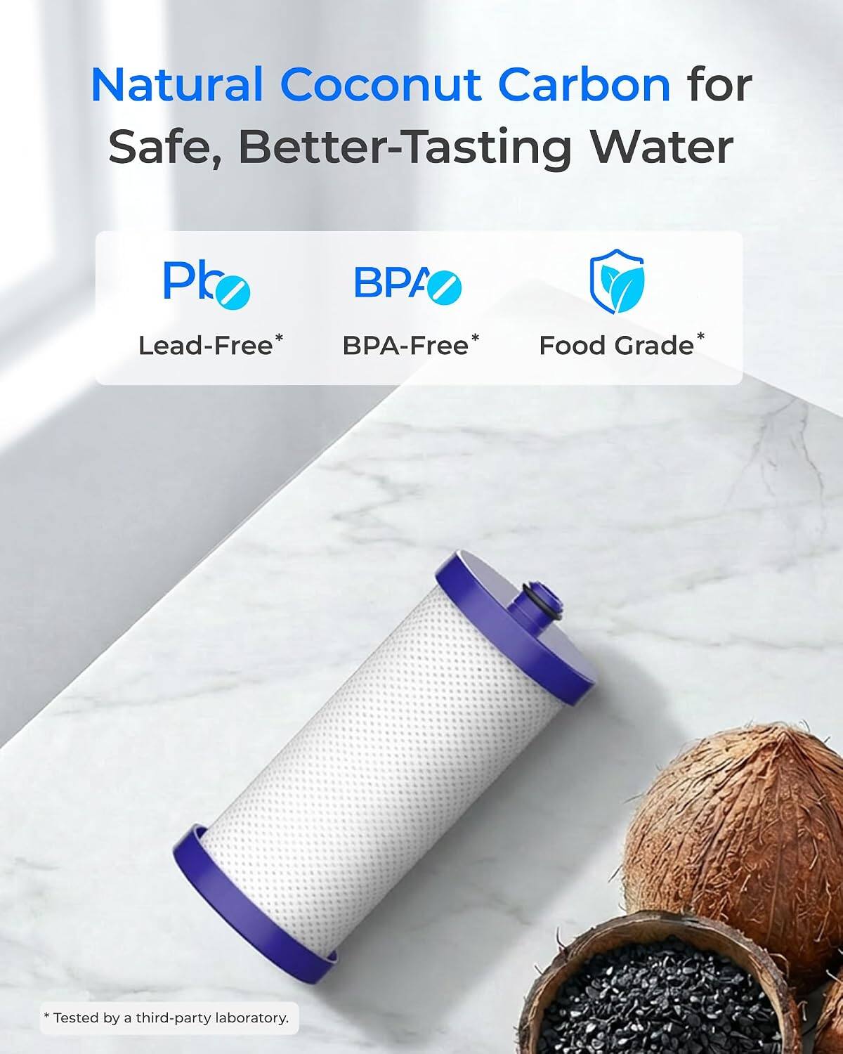 Natural Coconut Carbon for Safe, Better-Tasting Water

Pb BPA Lead-Free* BPA-Free* Food Grade*

*Tested by a third-party laboratory.
