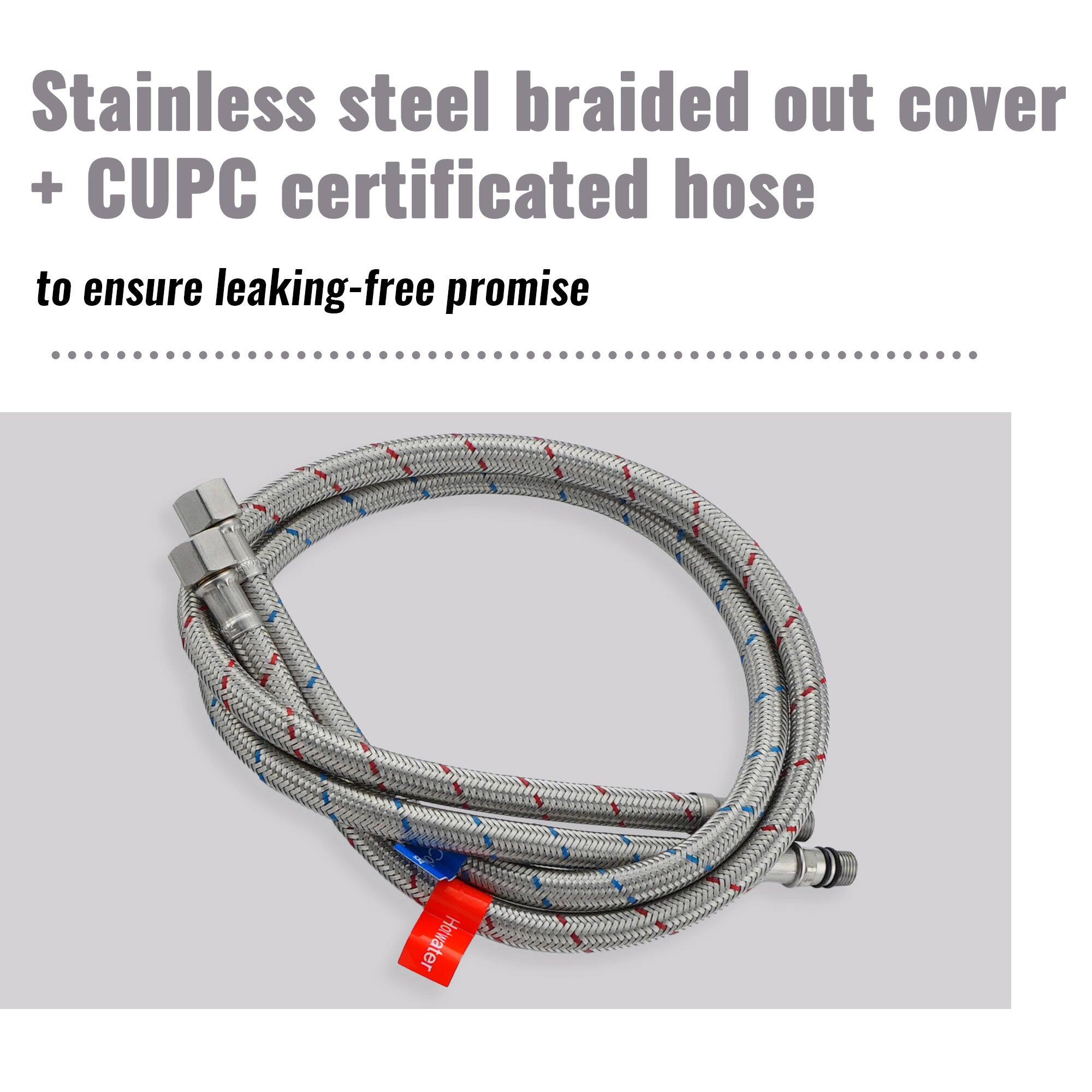 Stainless steel braided out cover + CUPC certified hose to ensure leaking-free promise
