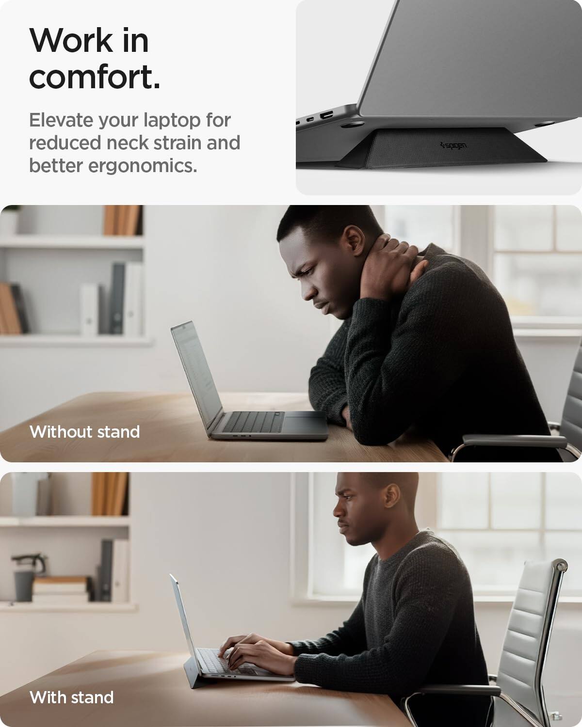Work in comfort.  
Elevate your laptop for reduced neck strain and better ergonomics.  

Without stand  
With stand