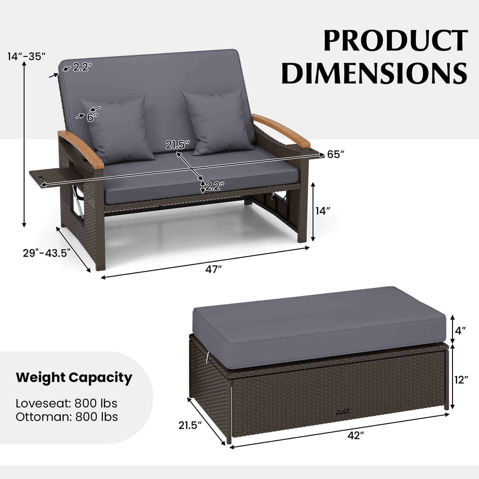 14"-35"  
2.2"  
PRODUCT DIMENSIONS  
6"  
21.5"  
65" +2.2"  
14"  
29"-43.5"  
47"  
4"  
Weight Capacity  
Loveseat: 800 lbs  
Ottoman: 800 lbs  
21.5"  
42"  
12"