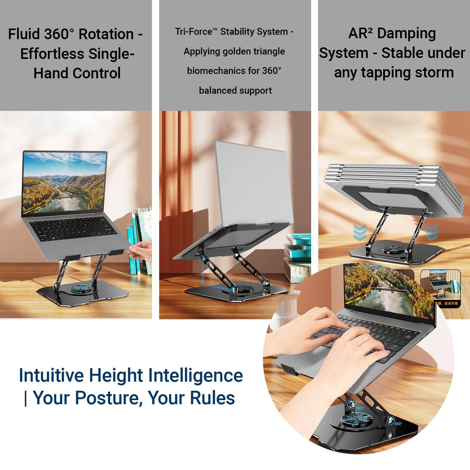Fluid 360° Rotation - Effortless Single-Hand Control

Tri-Force™ Stability System - Applying golden triangle biomechanics for 360° balanced support

AR² Damping System - Stable under any tapping storm

Intuitive Height Intelligence | Your Posture, Your Rules