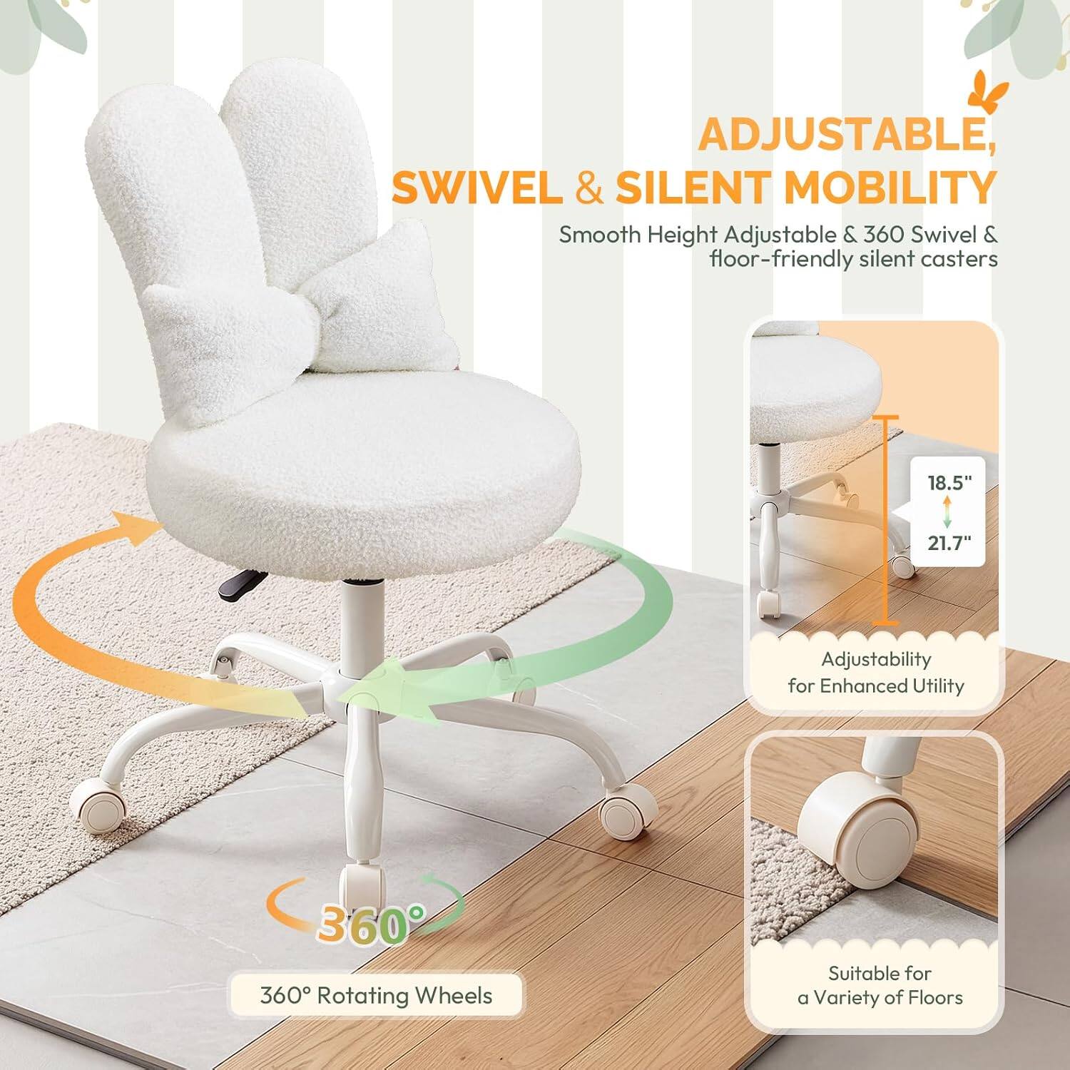 ADJUSTABLE, SWIVEL & SILENT MOBILITY

Smooth Height Adjustable & 360 Swivel & floor-friendly silent casters

18.5" 21.7" Adjustability for Enhanced Utility

360° Rotating Wheels

Suitable for a Variety of Floors
