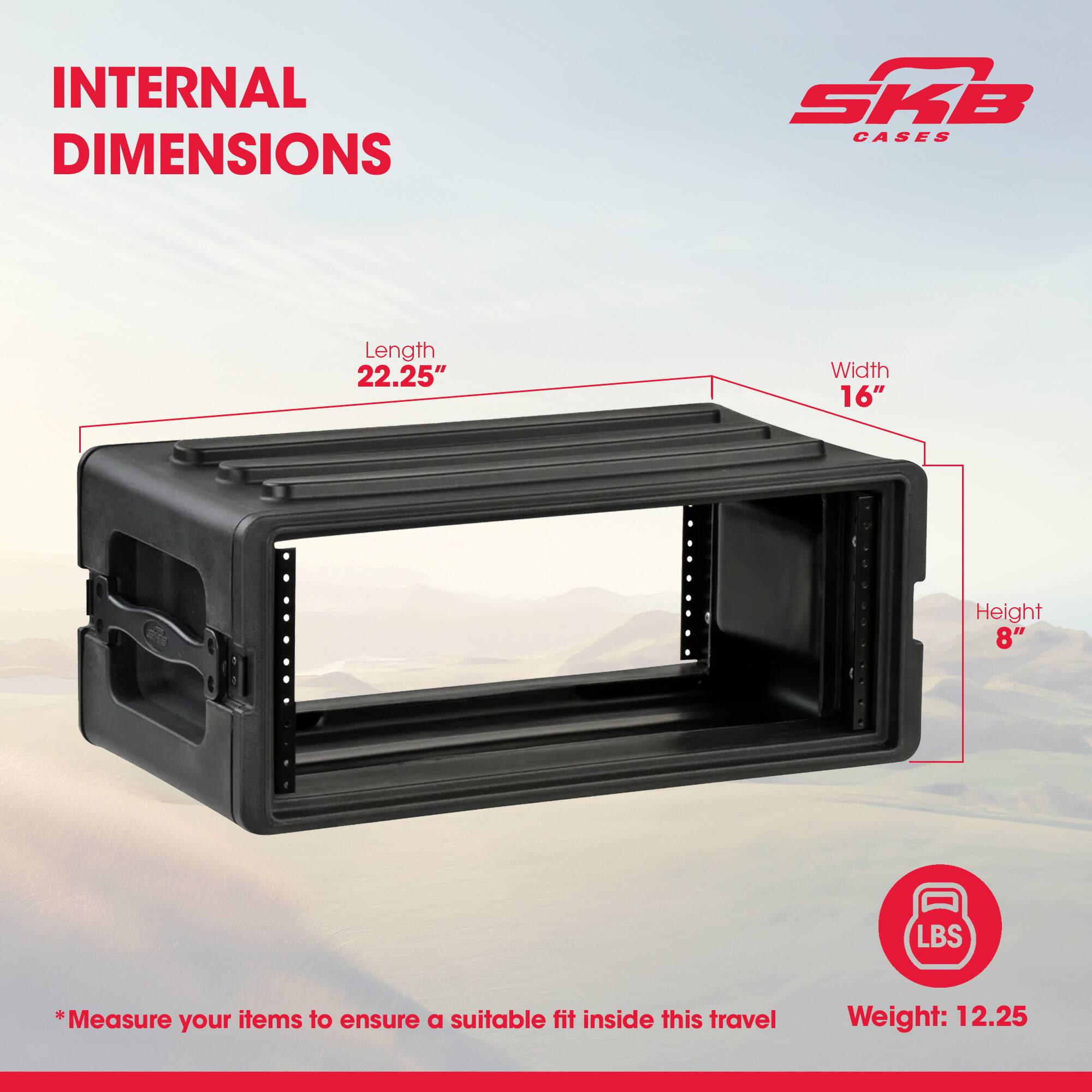 INTERNAL DIMENSIONS SKB CASES

Length 22.25"  
Width 16"  
Height 8"  

*Measure your items to ensure a suitable fit inside this travel  

Weight: 12.25 LBS