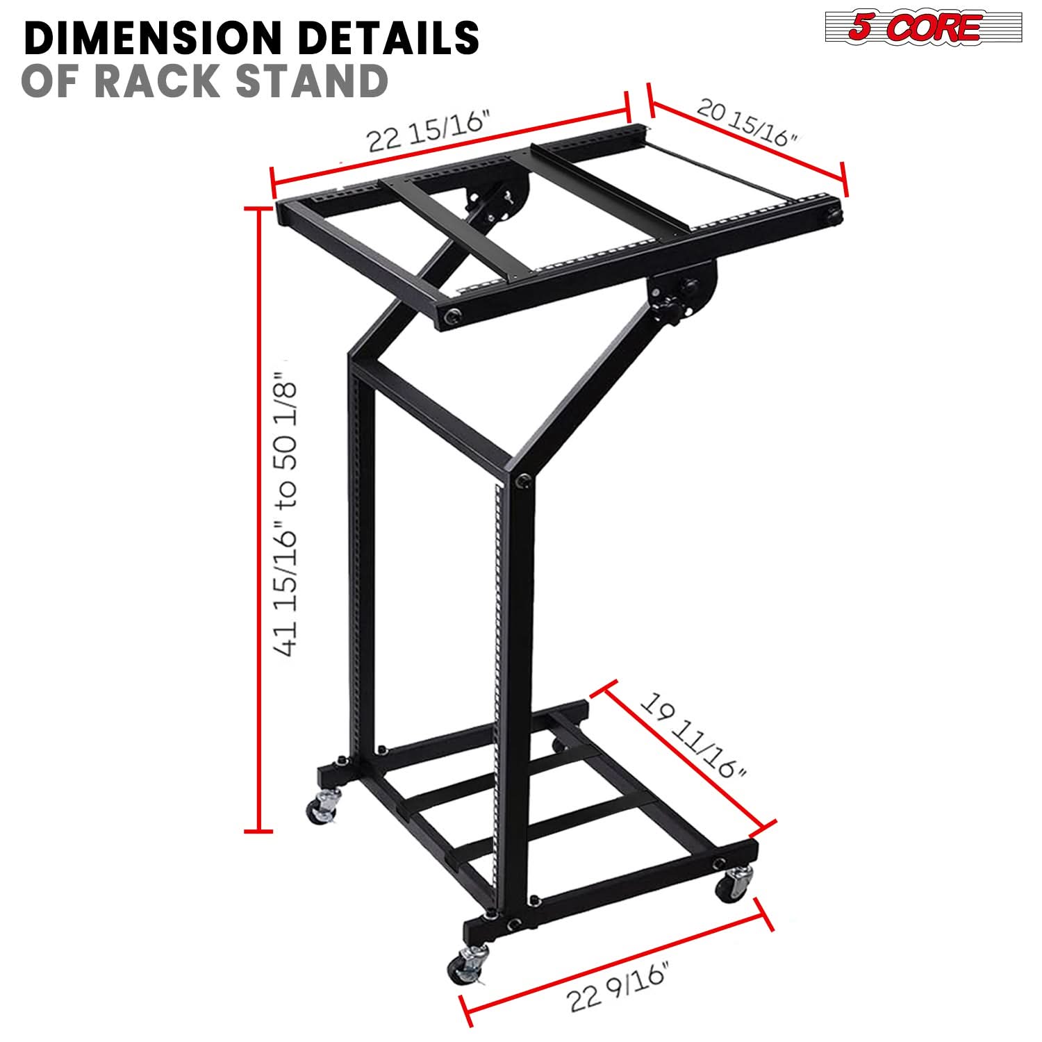 DIMENSION DETAILS OF RACK STAND

- 22 15/16"
- 20 15/16"
- 41 15/16" to 50 1/8"
- 19 11/16"
- 22 9/16"

5 CORE