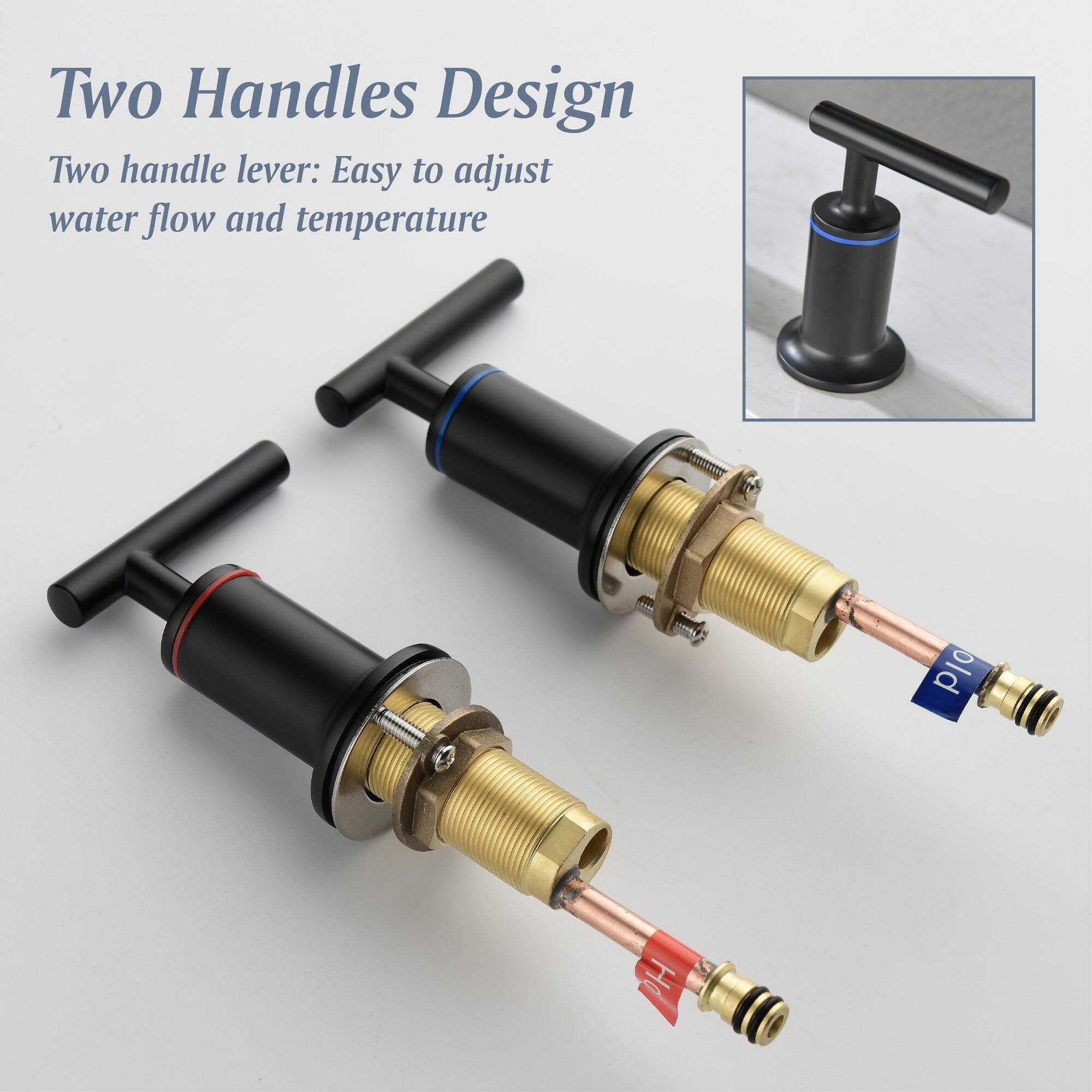 Two Handles Design

Two handle lever: Easy to adjust water flow and temperature