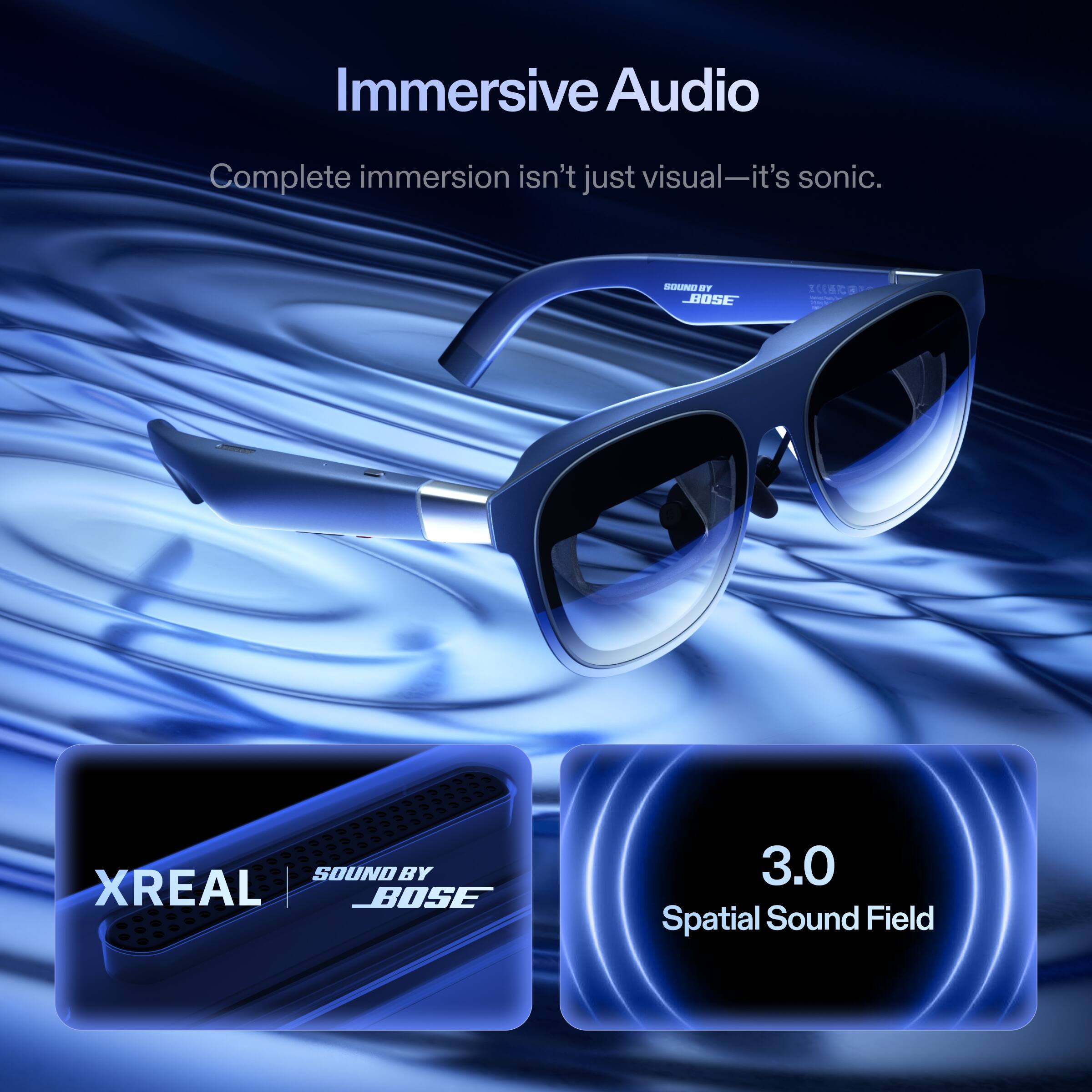 Immersive Audio  
Complete immersion isn't just visual—it's sonic.  

SOUND BY BOSE  
XREAL  

3.0 Spatial Sound Field