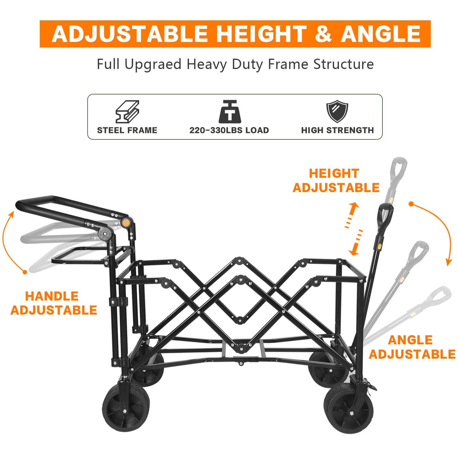 ADJUSTABLE HEIGHT & ANGLE  
Full Upgraded Heavy Duty Frame Structure  
STEEL FRAME  
220-330LBS LOAD  
HIGH STRENGTH  
HEIGHT ADJUSTABLE  
HANDLE ADJUSTABLE  
ANGLE ADJUSTABLE