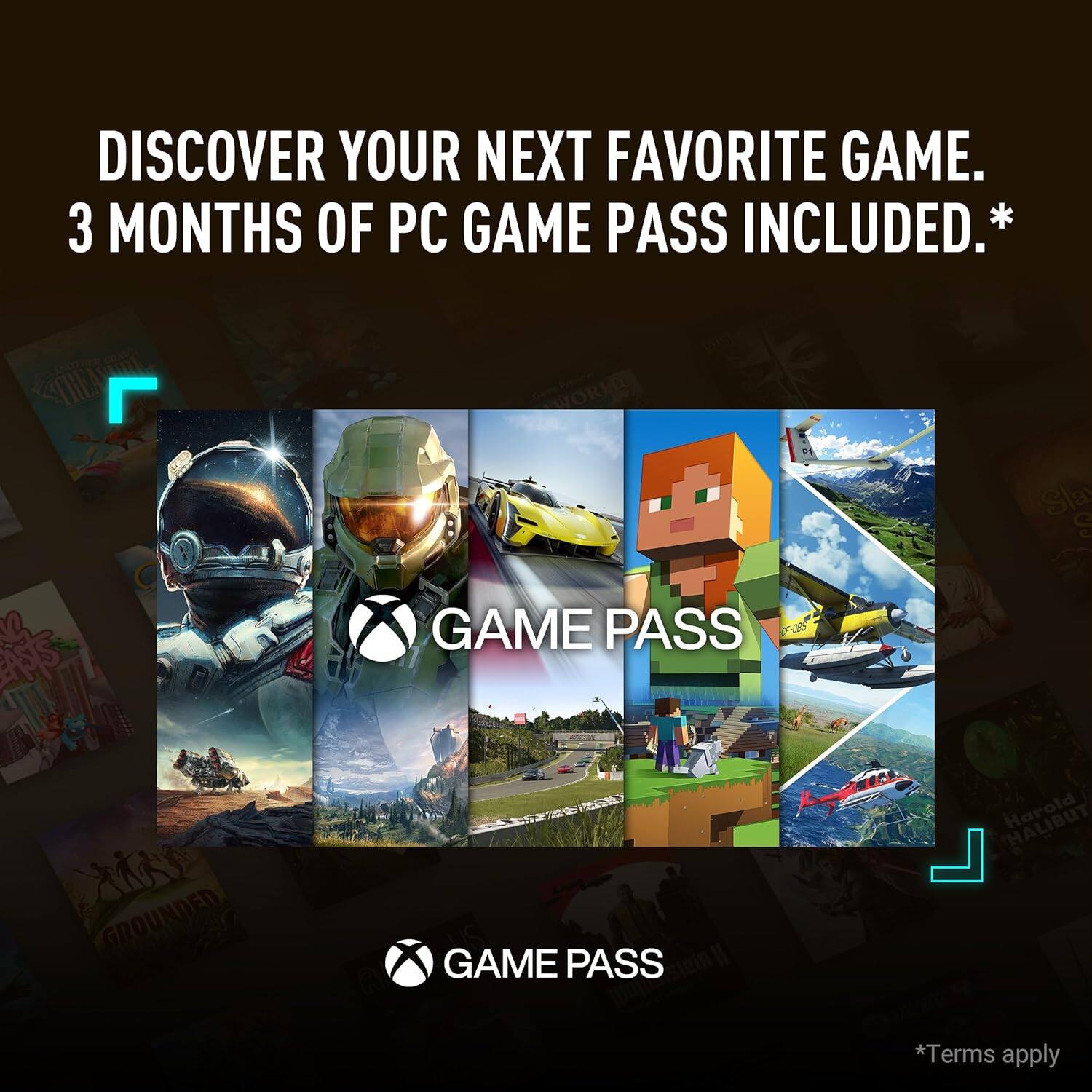 DISCOVER YOUR NEXT FAVORITE GAME.  
3 MONTHS OF PC GAME PASS INCLUDED.*  

GAME PASS  

*Terms apply