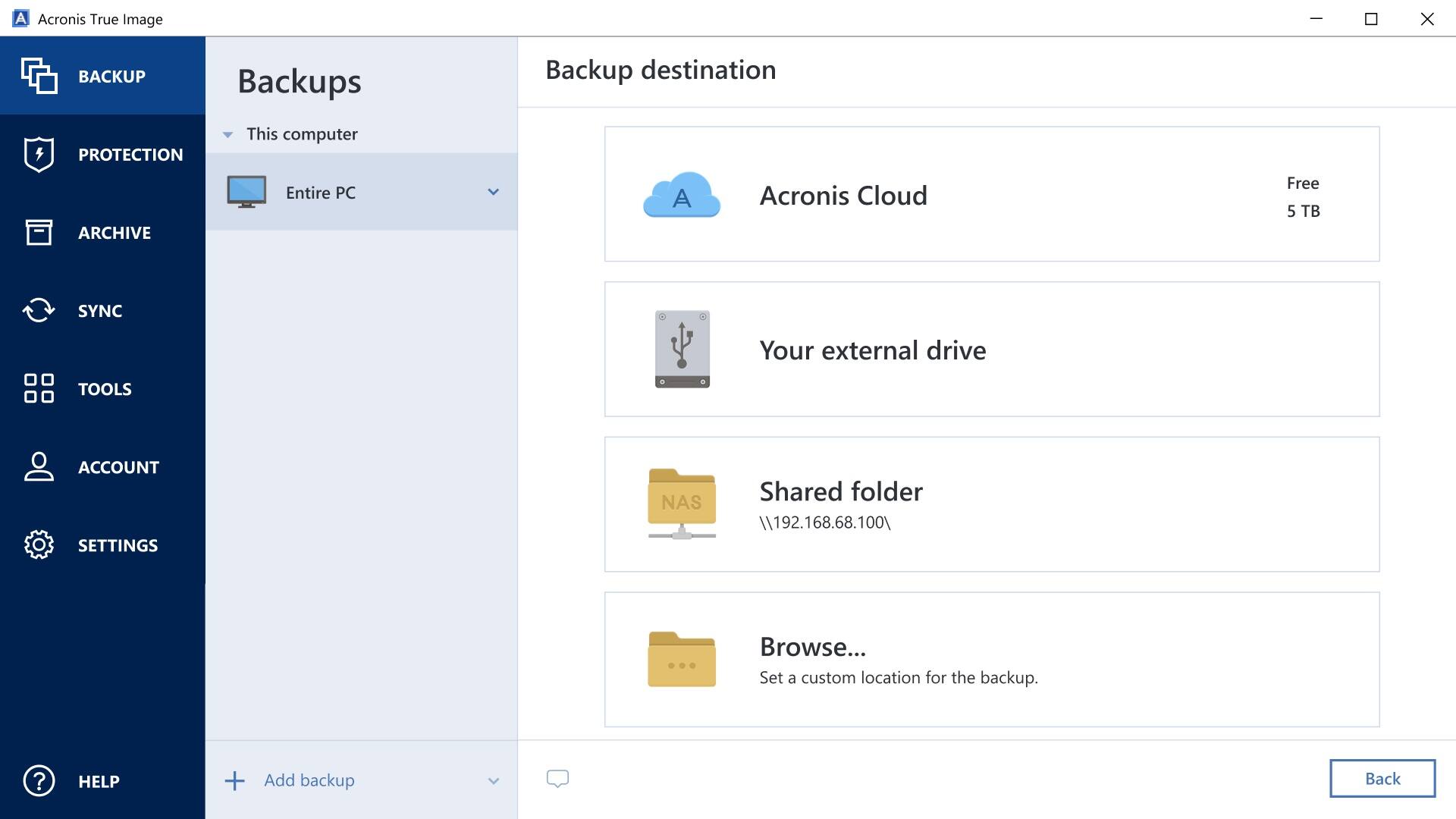 Sure, here is the corrected and grouped text from the image:

---

**Acronis True Image**

**Backup**

- This computer
  - Entire PC

**Backup destination**

- Acronis Cloud
  - Free
  - 5 TB

- Your external drive

- Shared folder
  - \\192.168.68.100\

- Browse...
  - Set a custom location for the backup.

**Add backup**

**Back**

---

**Menu**

- BACKUP
- PROTECTION
- ARCHIVE
- SYNC
- TOOLS
- ACCOUNT
- SETTINGS
- HELP

---
