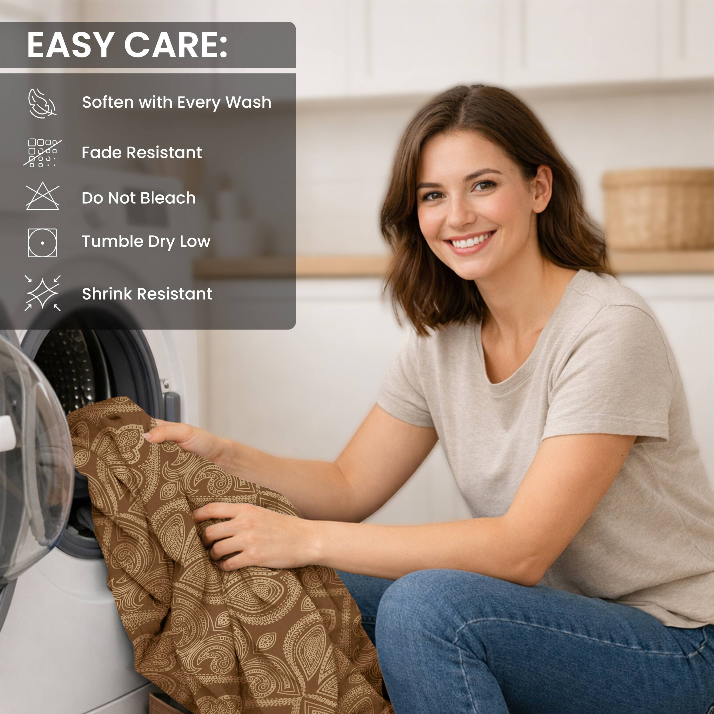 EASY CARE:
- Soften with Every Wash
- Fade Resistant
- Do Not Bleach
- Tumble Dry Low
- Shrink Resistant