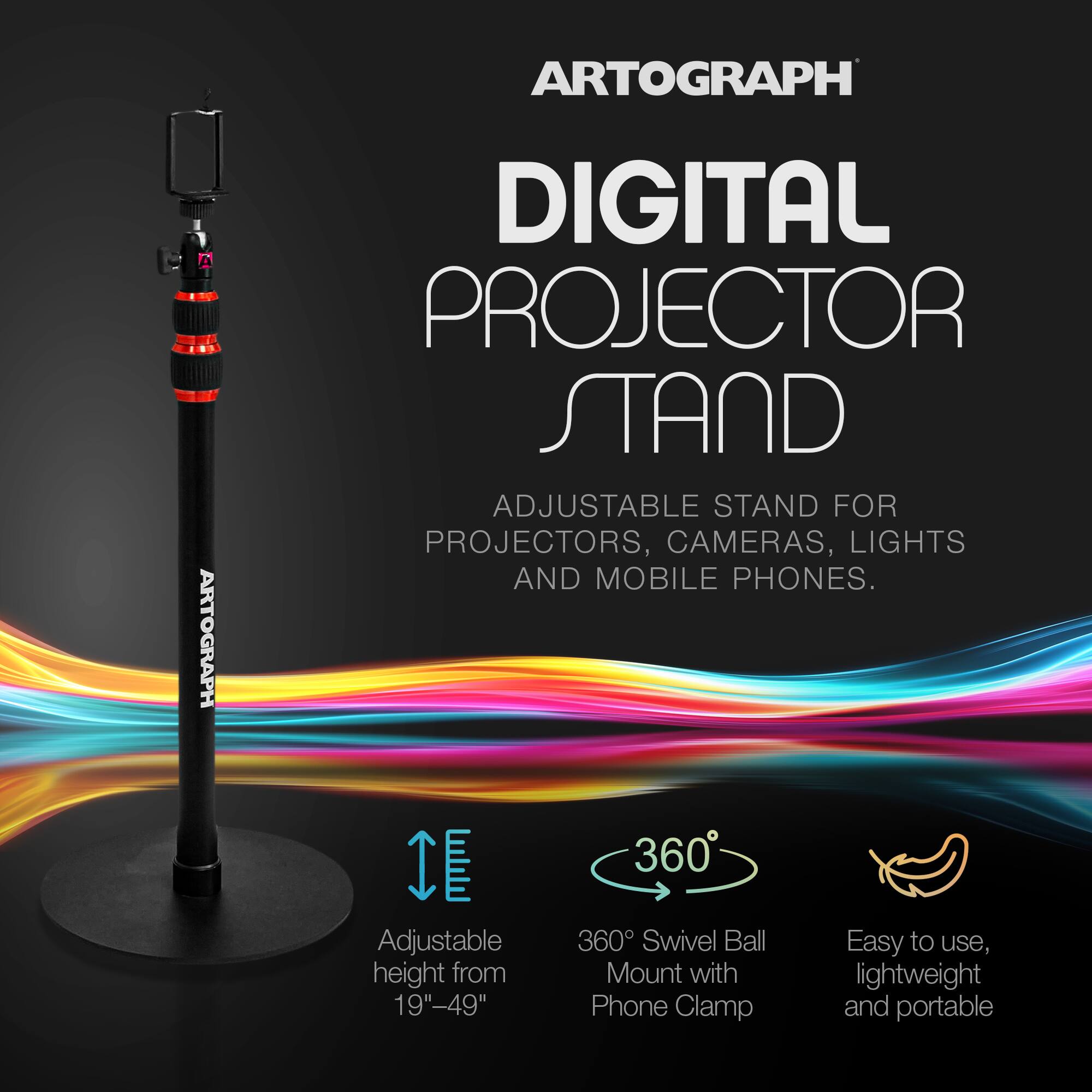 ARTOGRAPH DIGITAL PROJECTOR STAND

ADJUSTABLE STAND FOR PROJECTORS, CAMERAS, LIGHTS AND MOBILE PHONES.

Adjustable height from 19"-49"

360° Swivel Ball Mount with Phone Clamp

Easy to use, lightweight and portable